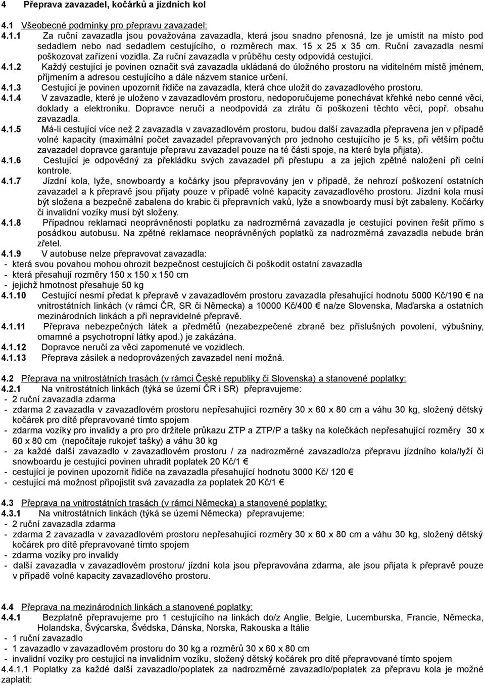 1 Za ruční zavazadla jsou považována zavazadla, která jsou snadno přenosná, lze je umístit na místo pod sedadlem nebo nad sedadlem cestujícího, o rozměrech max. 15 x 25 x 35 cm.