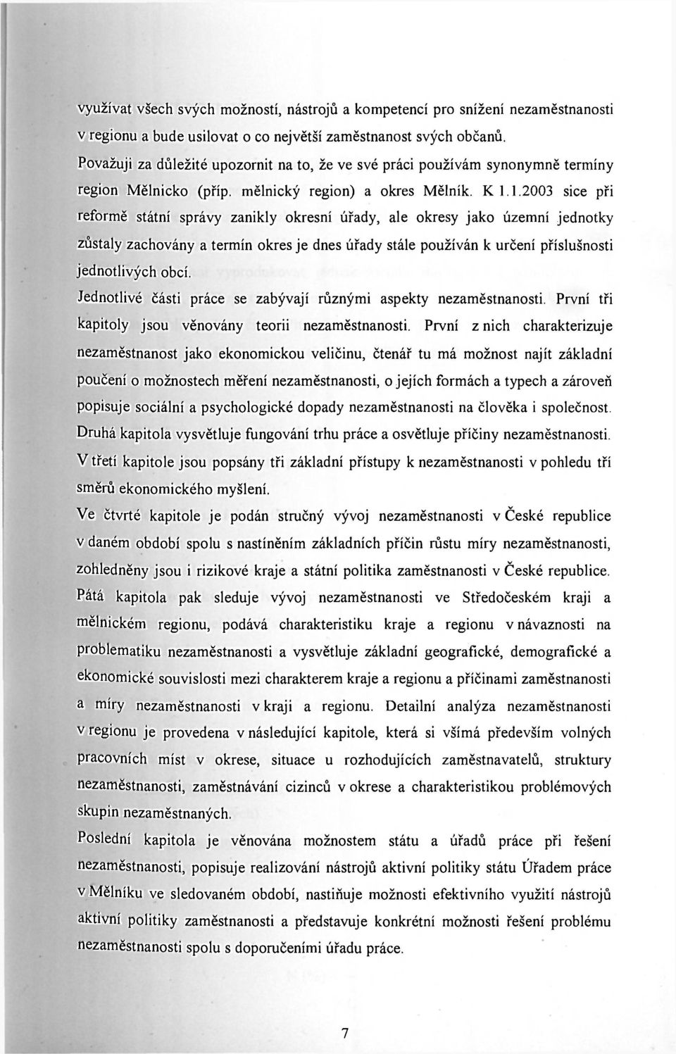 1.2003 sice při reformě státní správy zanikly okresní úřady, ale okresy jako územní jednotky zůstaly zachovány a termín okres je dnes úřady stále používán k určení příslušnosti jednotlivých obcí.