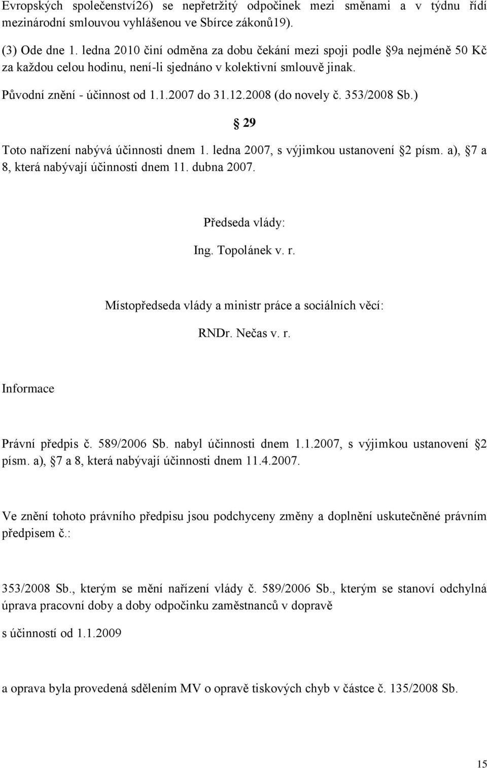 ledna 2007, s výjimkou ustanovení 2 písm. a), 7 a 8, která nabývají účinnosti dnem 11. dubna 2007. Předseda vlády: Ing. Topolánek v. r. Místopředseda vlády a ministr práce a sociálních věcí: RNDr.