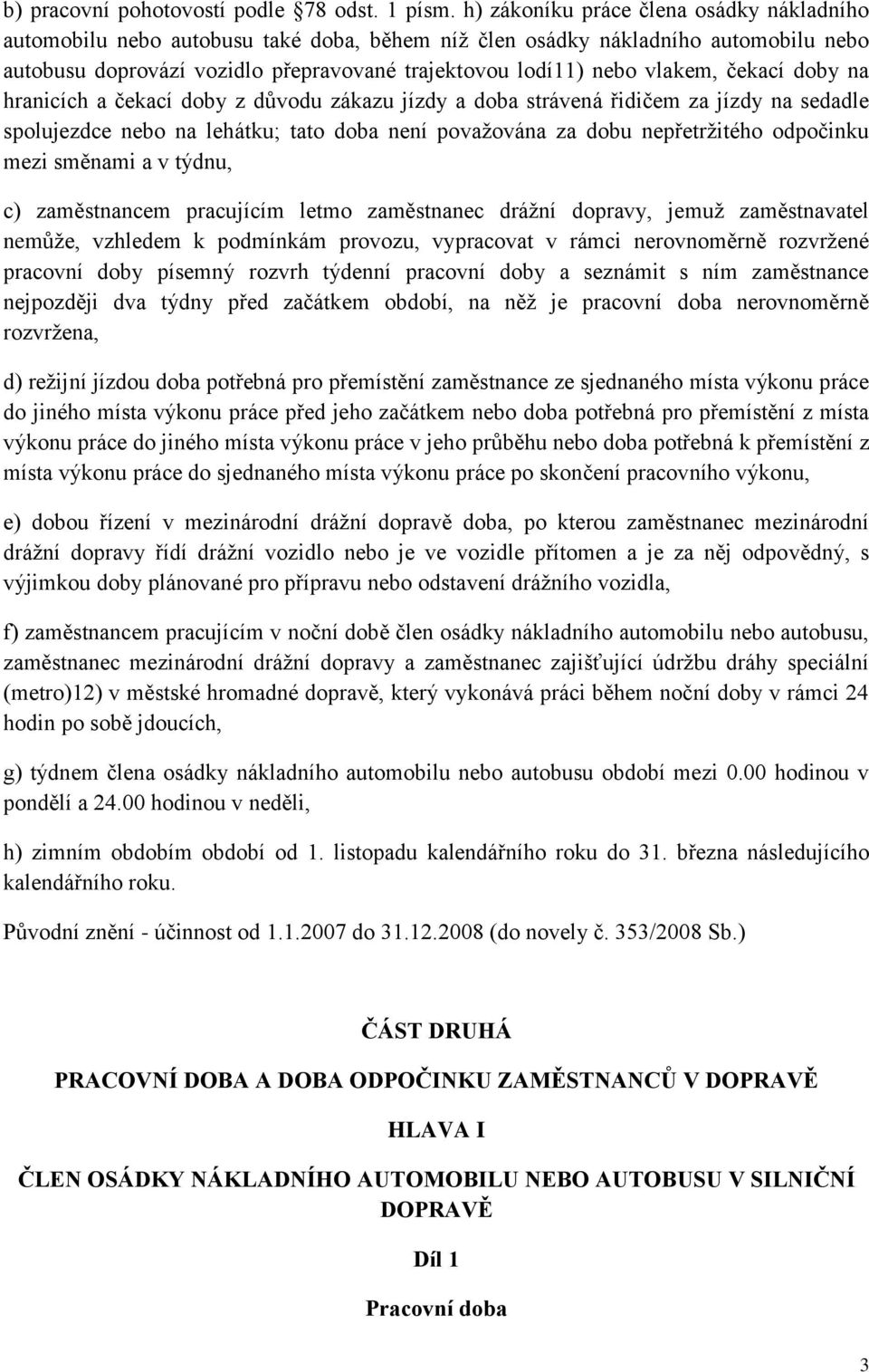 čekací doby na hranicích a čekací doby z důvodu zákazu jízdy a doba strávená řidičem za jízdy na sedadle spolujezdce nebo na lehátku; tato doba není považována za dobu nepřetržitého odpočinku mezi