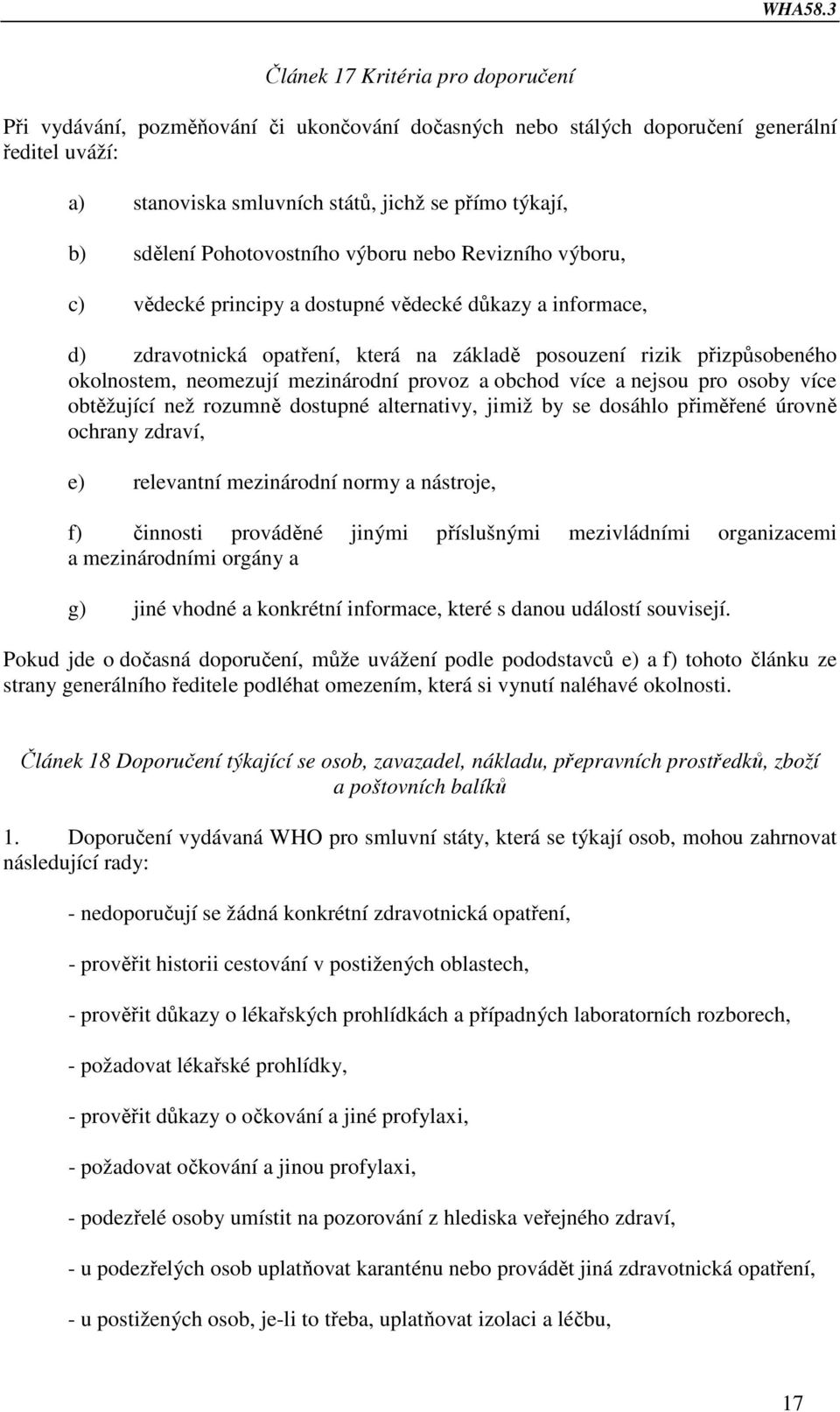 mezinárodní provoz a obchod více a nejsou pro osoby více obtěžující než rozumně dostupné alternativy, jimiž by se dosáhlo přiměřené úrovně ochrany zdraví, e) relevantní mezinárodní normy a nástroje,