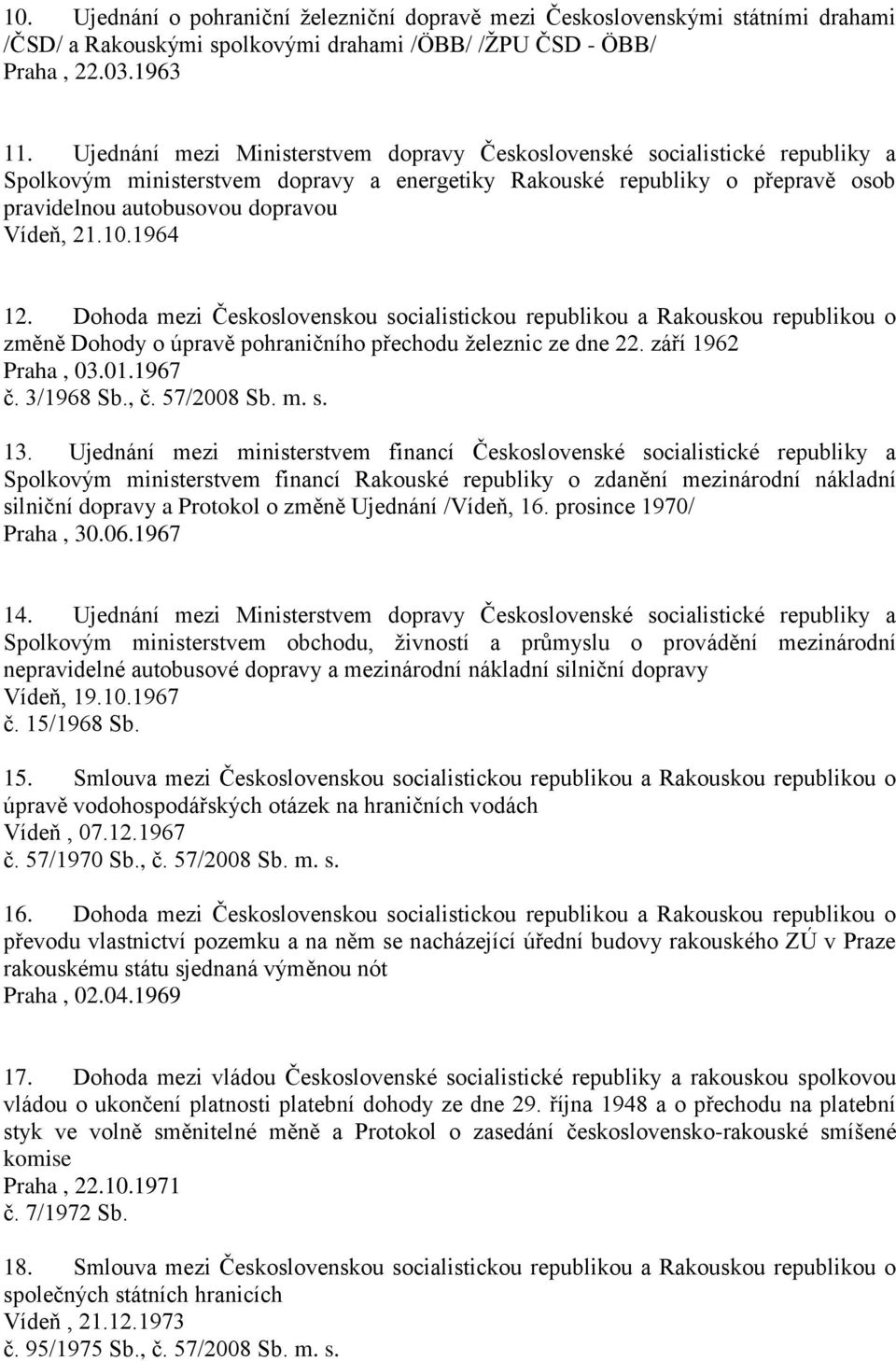 10.1964 12. Dohoda mezi Československou socialistickou republikou a Rakouskou republikou o změně Dohody o úpravě pohraničního přechodu železnic ze dne 22. září 1962 Praha, 03.01.1967 č. 3/1968 Sb., č.