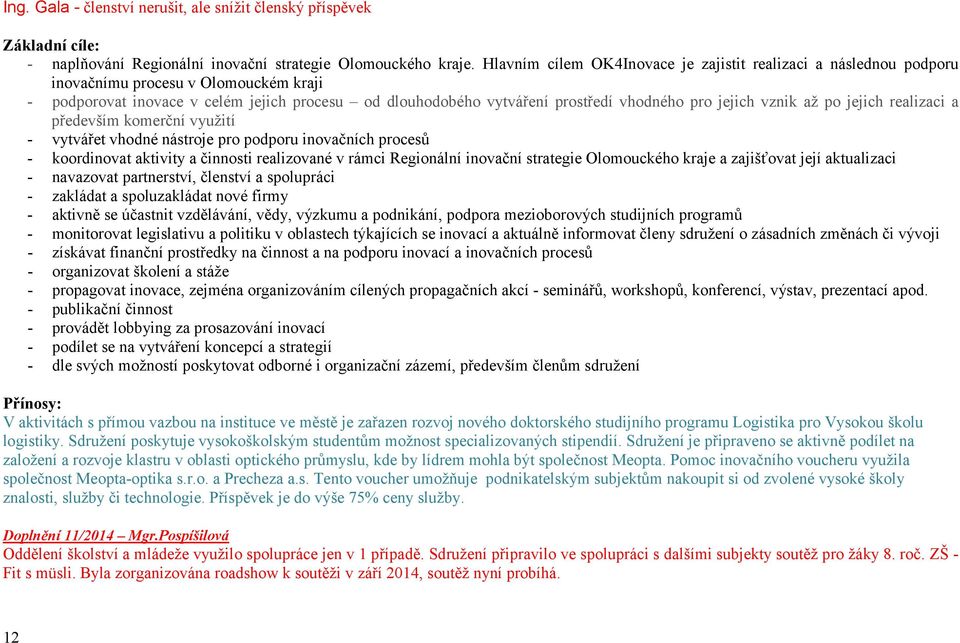 jejich vznik až po jejich realizaci a především komerční využití - vytvářet vhodné nástroje pro podporu inovačních procesů - koordinovat aktivity a činnosti realizované v rámci Regionální inovační