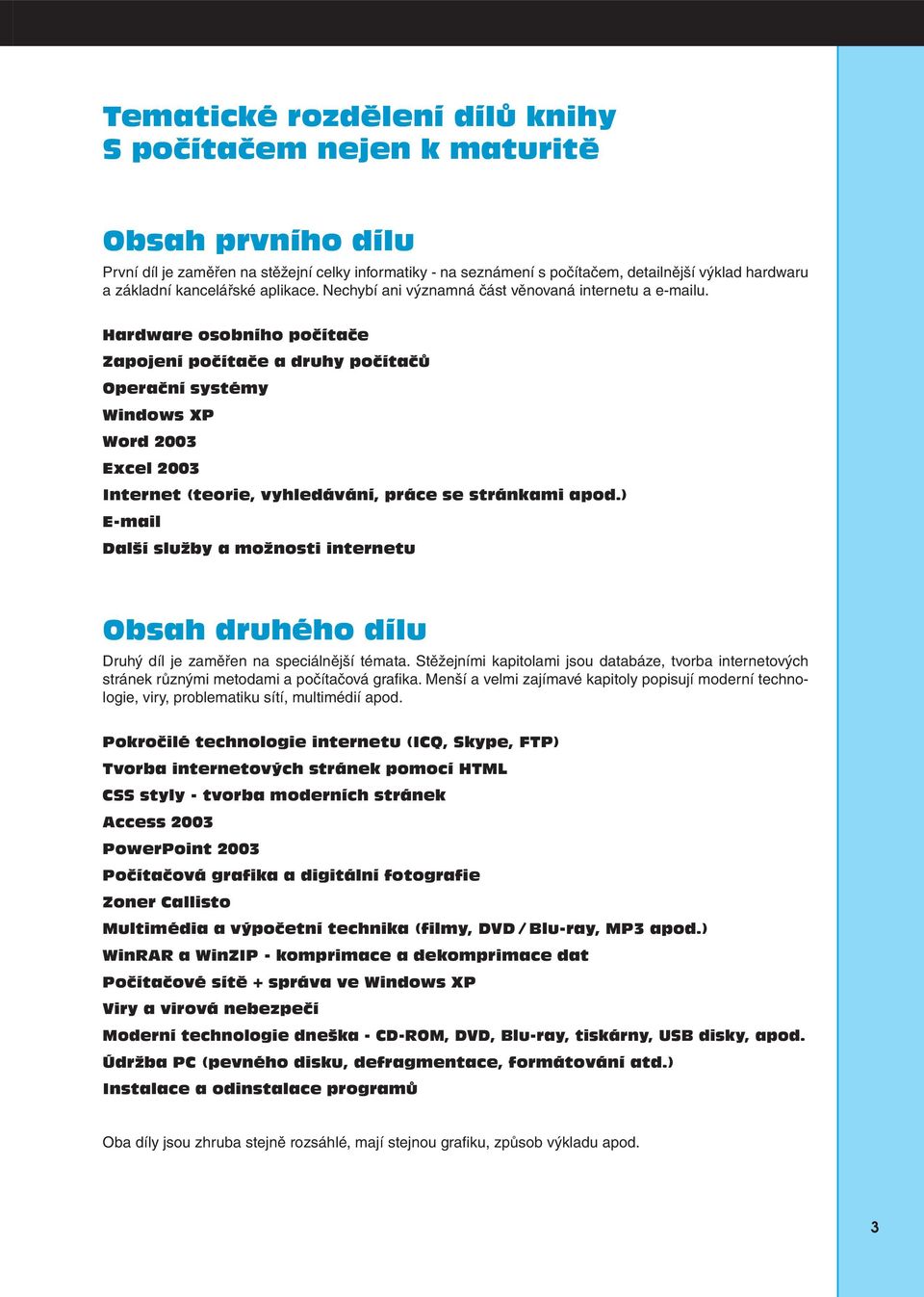 Hardware osobního počítače Zapojení počítače a druhy počítačů Operační systémy Windows XP Word 2003 Excel 2003 Internet (teorie, vyhledávání, práce se stránkami apod.