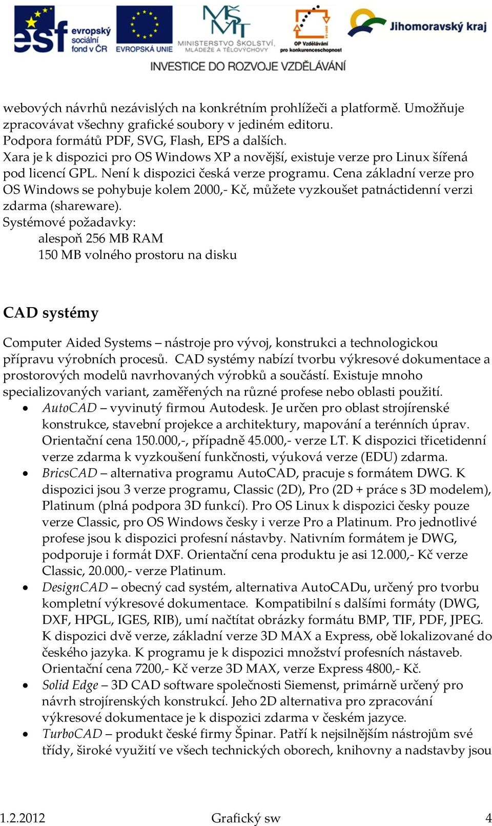 Cena základní verze pro OS Windows se pohybuje kolem 2000,- Kč, můžete vyzkoušet patnáctidenní verzi zdarma (shareware).