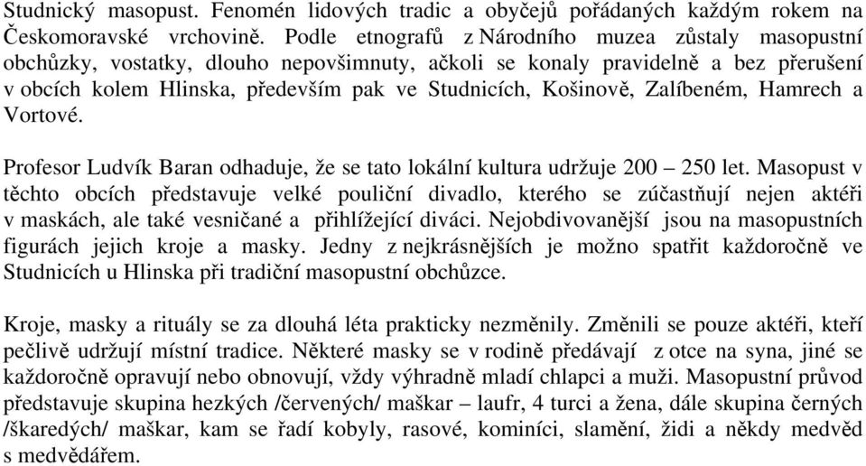 Košinově, Zalíbeném, Hamrech a Vortové. Profesor Ludvík Baran odhaduje, že se tato lokální kultura udržuje 200 250 let.