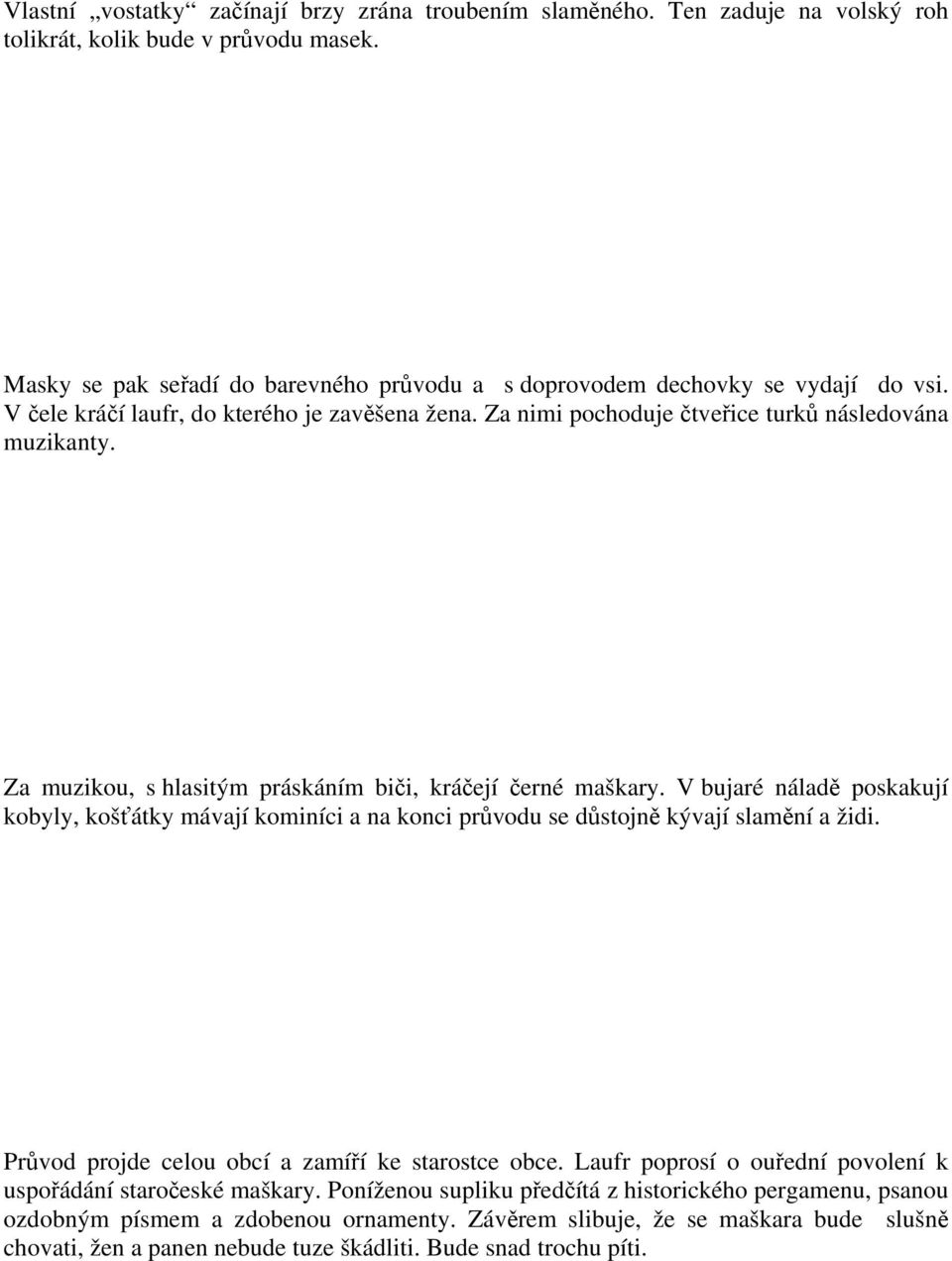 Za muzikou, s hlasitým práskáním biči, kráčejí černé maškary. V bujaré náladě poskakují kobyly, košťátky mávají kominíci a na konci průvodu se důstojně kývají slamění a židi.