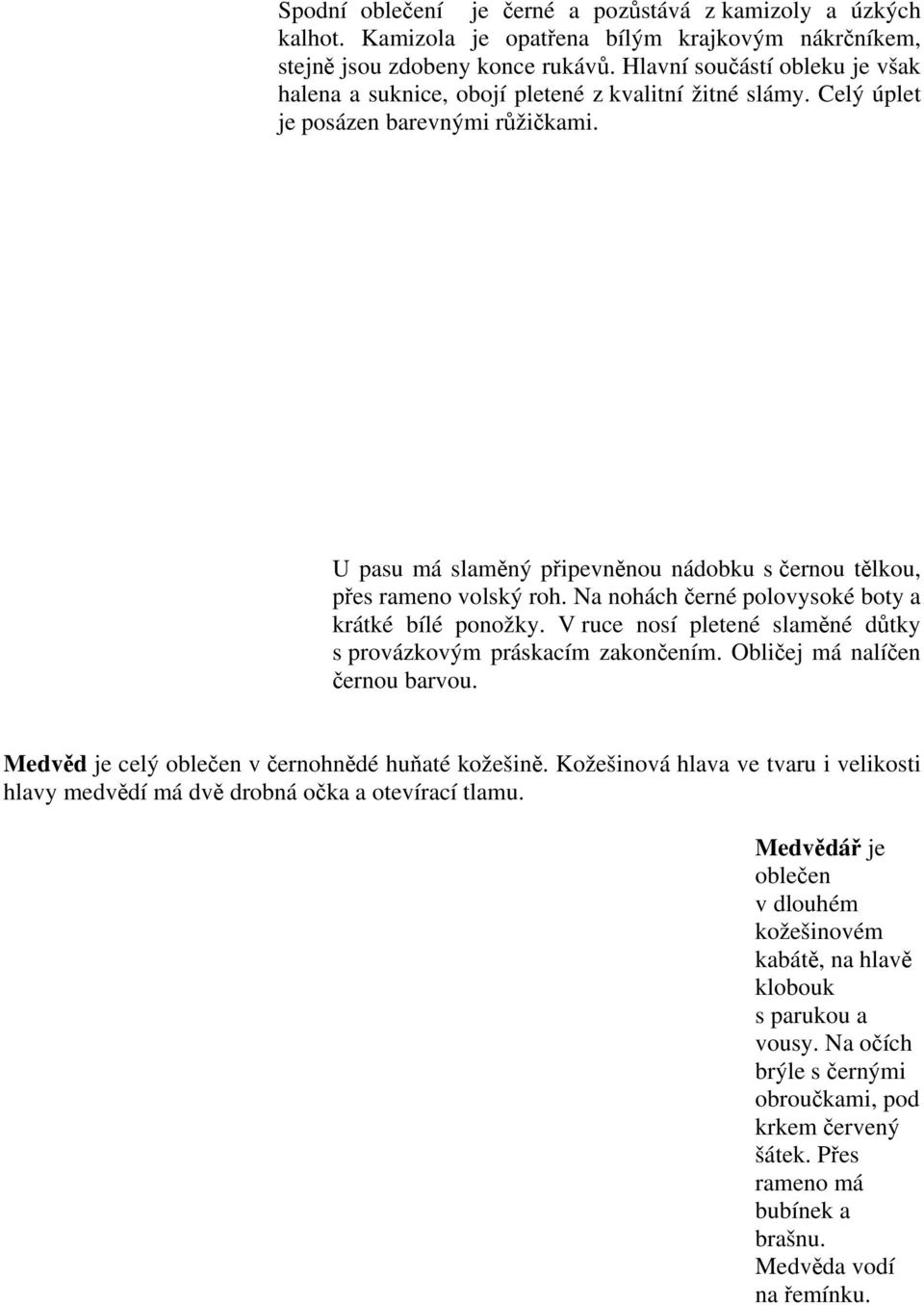 U pasu má slaměný připevněnou nádobku s černou tělkou, přes rameno volský roh. Na nohách černé polovysoké boty a krátké bílé ponožky.