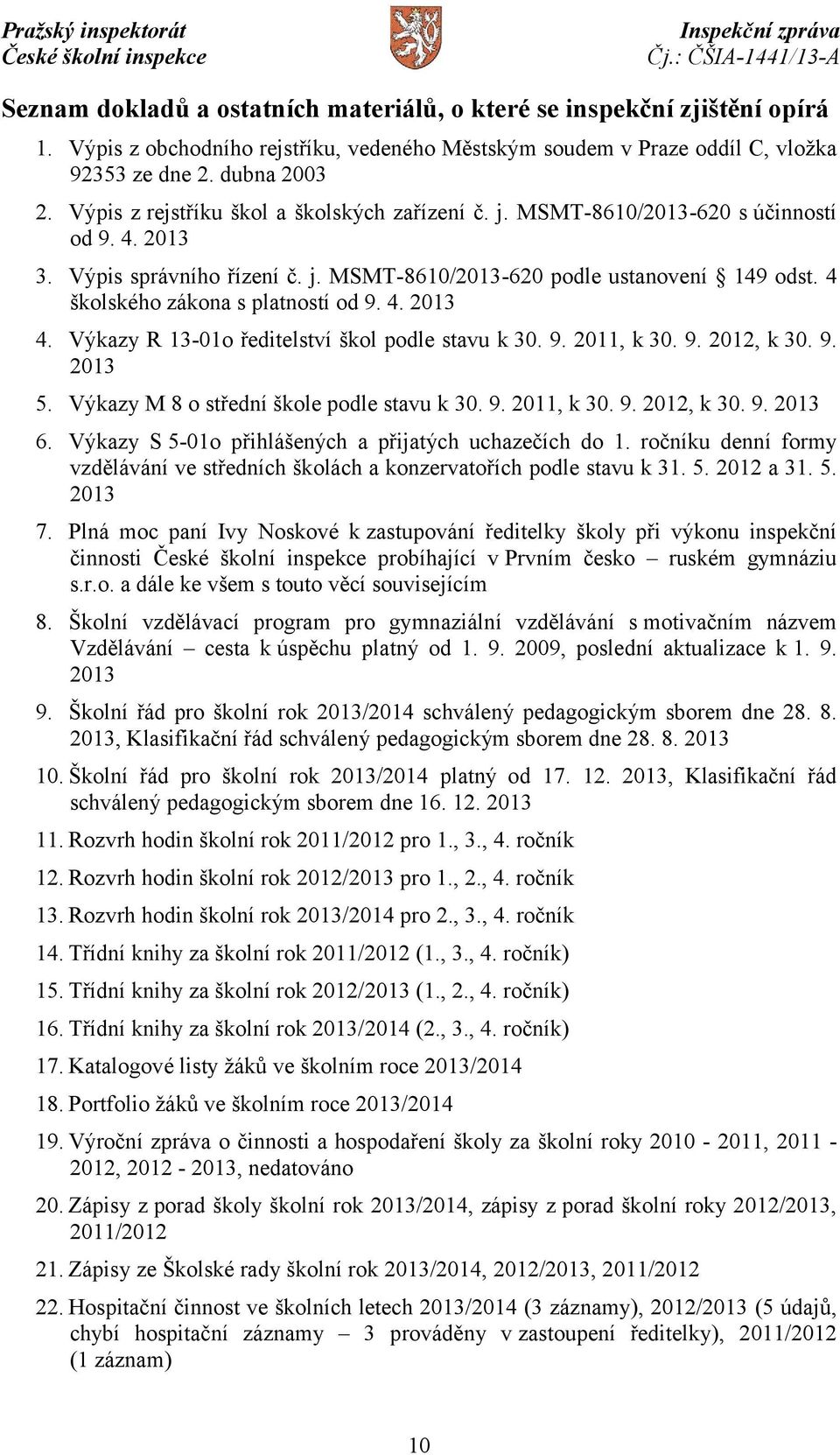 4 školského zákona s platností od 9. 4. 2013 4. Výkazy R 13-01o ředitelství škol podle stavu k 30. 9. 2011, k 30. 9. 2012, k 30. 9. 2013 5. Výkazy M 8 o střední škole podle stavu k 30. 9. 2011, k 30. 9. 2012, k 30. 9. 2013 6.