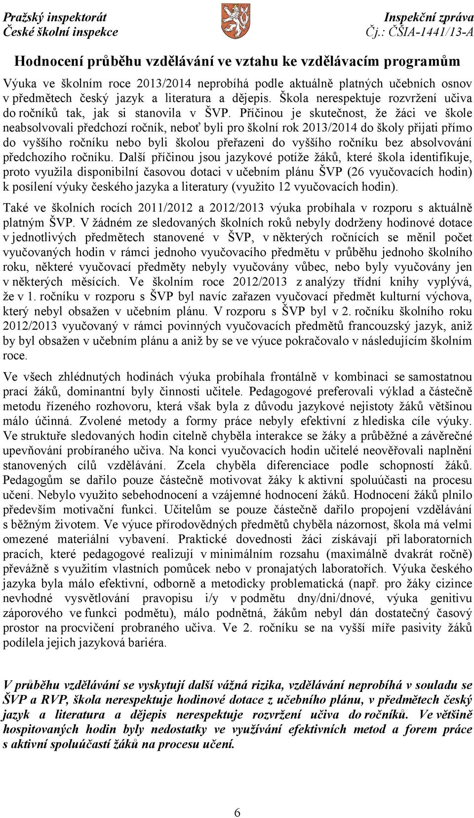 Příčinou je skutečnost, že žáci ve škole neabsolvovali předchozí ročník, neboť byli pro školní rok 2013/2014 do školy přijati přímo do vyššího ročníku nebo byli školou přeřazeni do vyššího ročníku