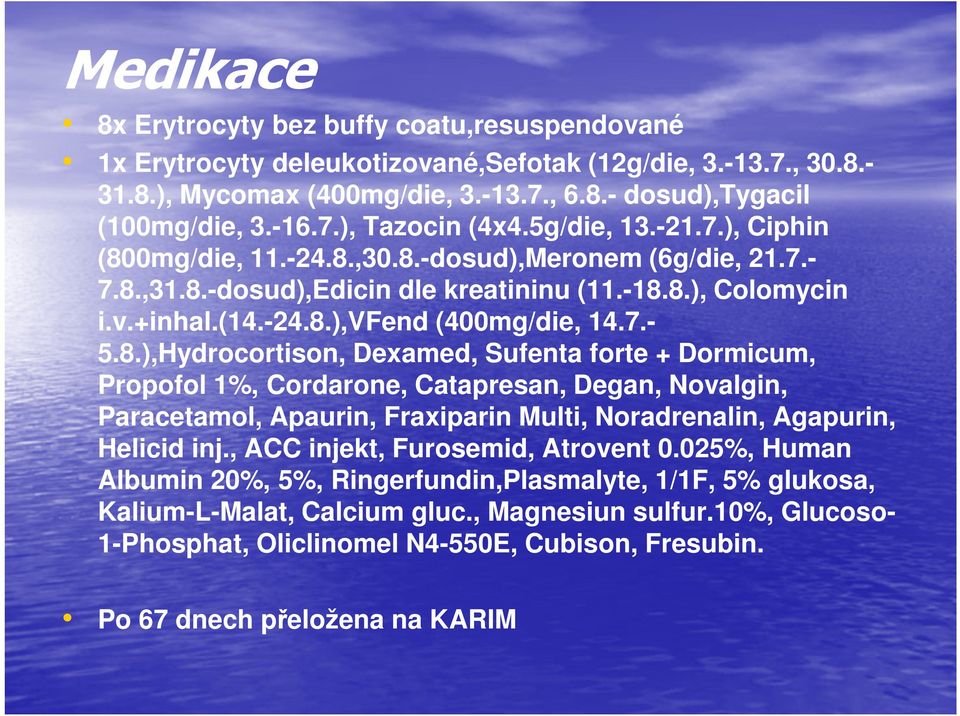 0mg/die, 11.-24.8.,30.8.-dosud),Meronem (6g/die, 21.7.7.8.,31.8.-dosud),Edicin dle kreatininu (11.-18.8.), Colomycin i.v.+inhal.(14.-24.8.),vfend (400mg/die, 14.7.5.8.),Hydrocortison, Dexamed, Sufenta forte + Dormicum, Propofol 1%, Cordarone, Catapresan, Degan, Novalgin, Paracetamol, Apaurin, Fraxiparin Multi, Noradrenalin, Agapurin, Helicid inj.