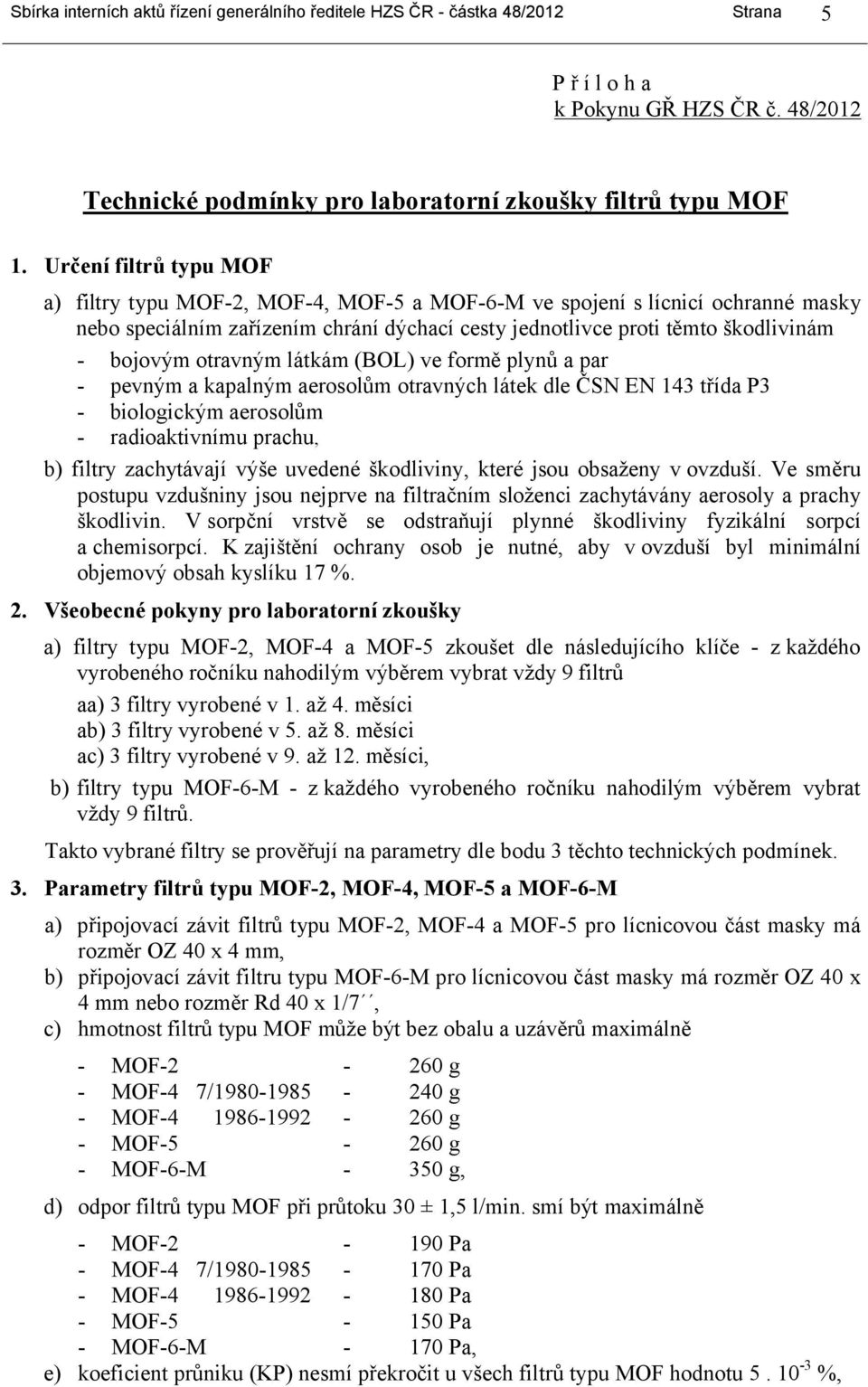 otravným látkám (BOL) ve formě plynů a par - pevným a kapalným aerosolům otravných látek dle ČSN EN 143 třída P3 - biologickým aerosolům - radioaktivnímu prachu, b) filtry zachytávají výše uvedené