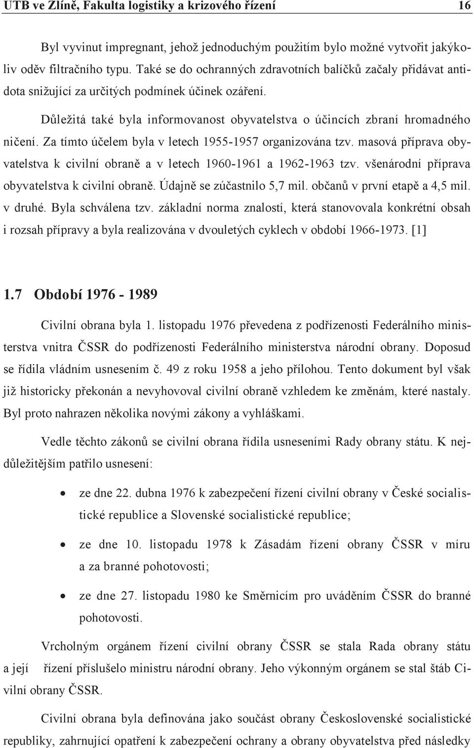 Za tímto úèelem byla v letech 1955-1957 organizována tzv. masová pøíprava obyvatelstva k civilní obranì a v letech 1960-1961 a 1962-1963 tzv. všenárodní pøíprava obyvatelstva k civilní obranì.