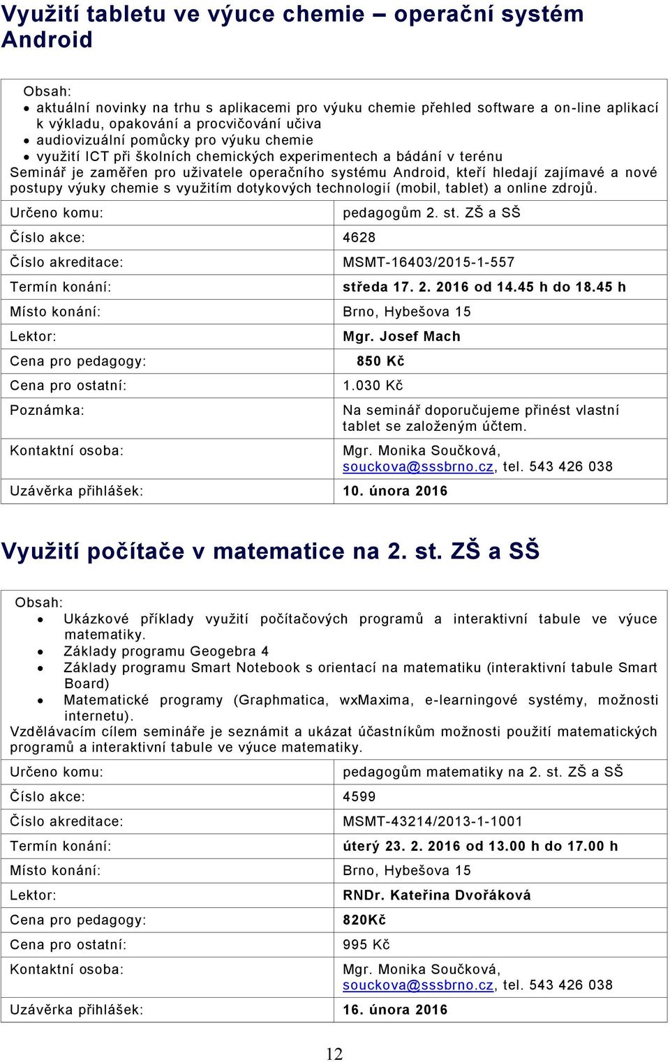 postupy výuky chemie s využitím dotykových technologií (mobil, tablet) a online zdrojů. Číslo akce: 4628 pedagogům 2. st. ZŠ a SŠ MSMT-16403/2015-1-557 Poznámka: středa 17. 2. 2016 od 14.45 h do 18.