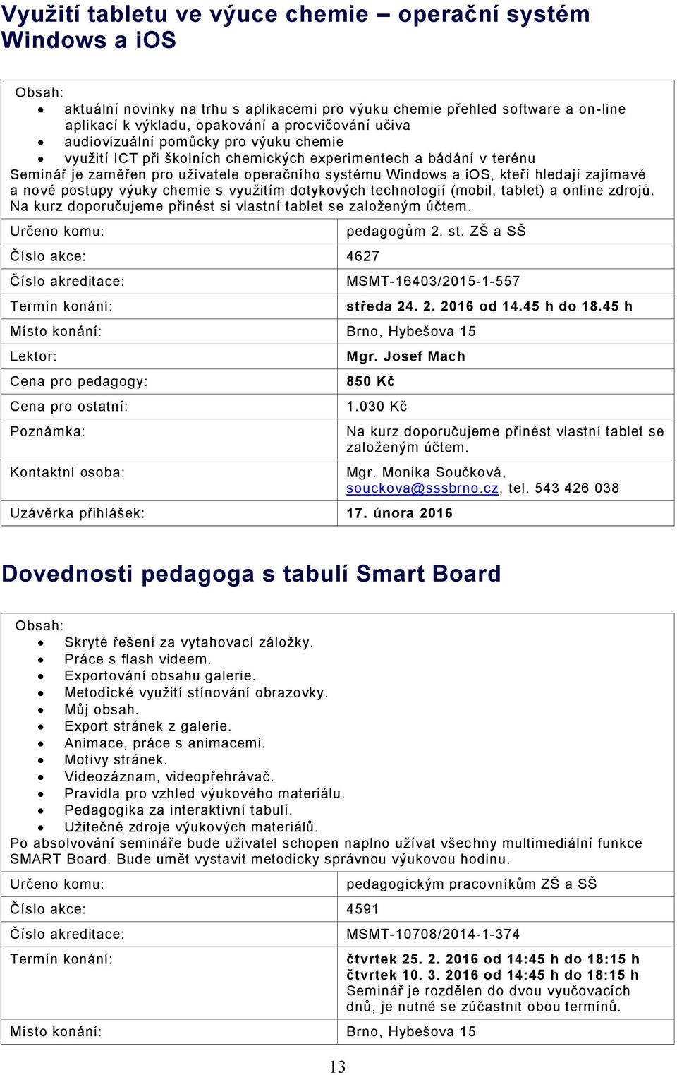 nové postupy výuky chemie s využitím dotykových technologií (mobil, tablet) a online zdrojů. Na kurz doporučujeme přinést si vlastní tablet se založeným účtem. Číslo akce: 4627 pedagogům 2. st.