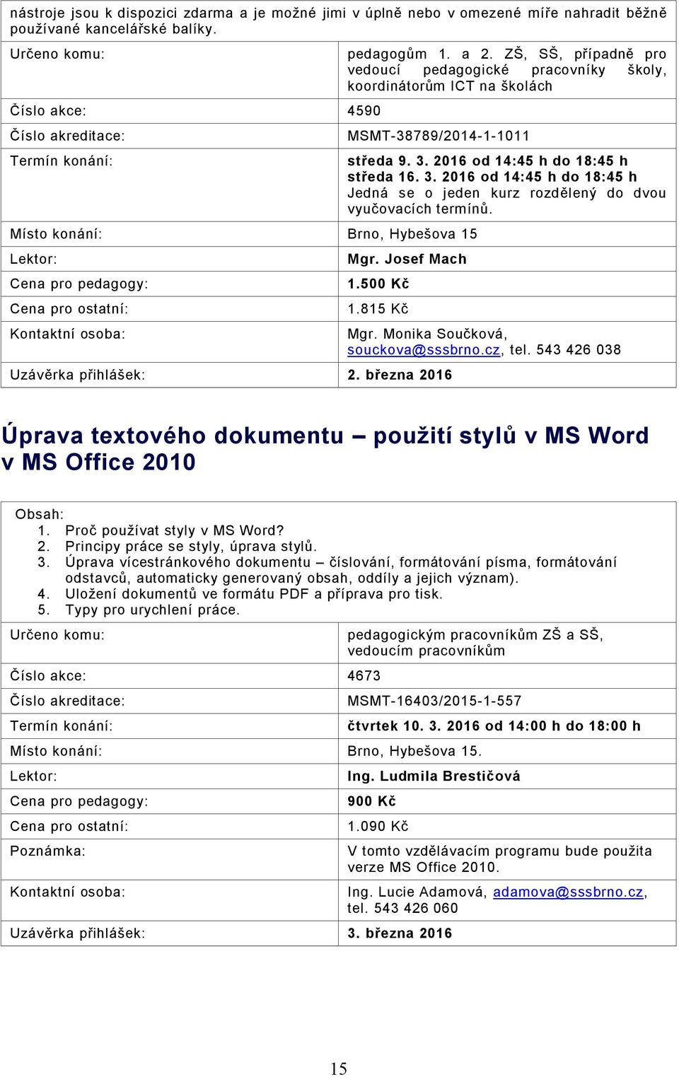 2016 od 14:45 h do 18:45 h středa 16. 3. 2016 od 14:45 h do 18:45 h Jedná se o jeden kurz rozdělený do dvou vyučovacích termínů. Mgr. Josef Mach 1.500 Kč 1.815 Kč Uzávěrka přihlášek: 2.