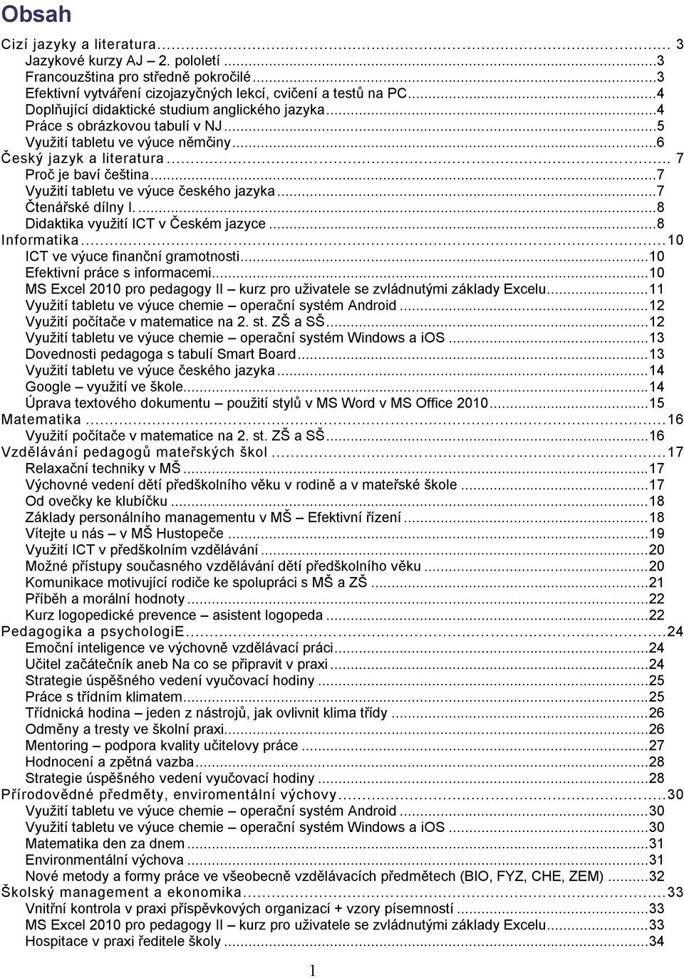 ..7 Využití tabletu ve výuce českého jazyka...7 Čtenářské dílny I....8 Didaktika využití ICT v Českém jazyce...8 Informatika... 10 ICT ve výuce finanční gramotnosti... 10 Efektivní práce s informacemi.