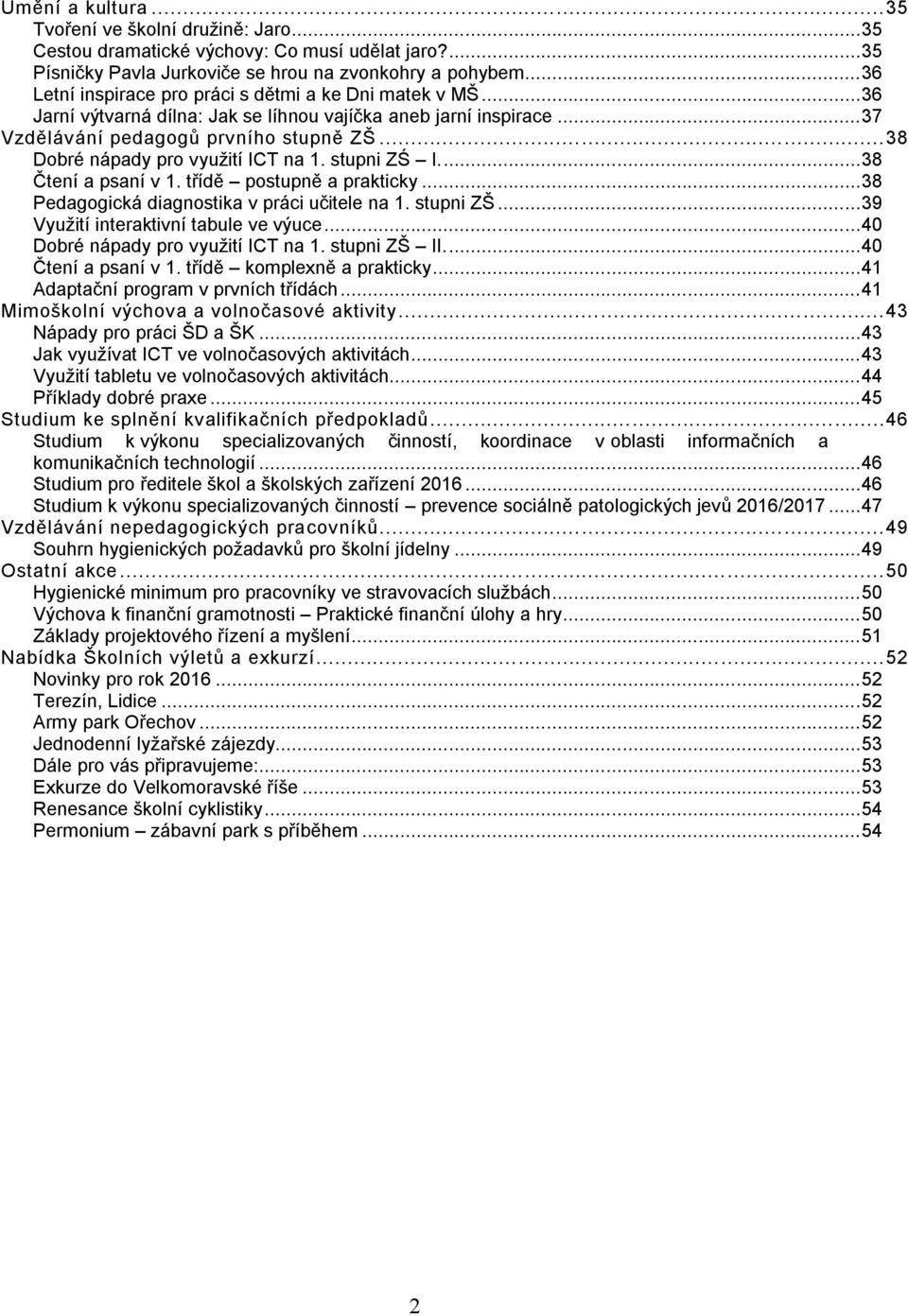 .. 38 Dobré nápady pro využití ICT na 1. stupni ZŚ I.... 38 Čtení a psaní v 1. třídě postupně a prakticky... 38 Pedagogická diagnostika v práci učitele na 1. stupni ZŠ.