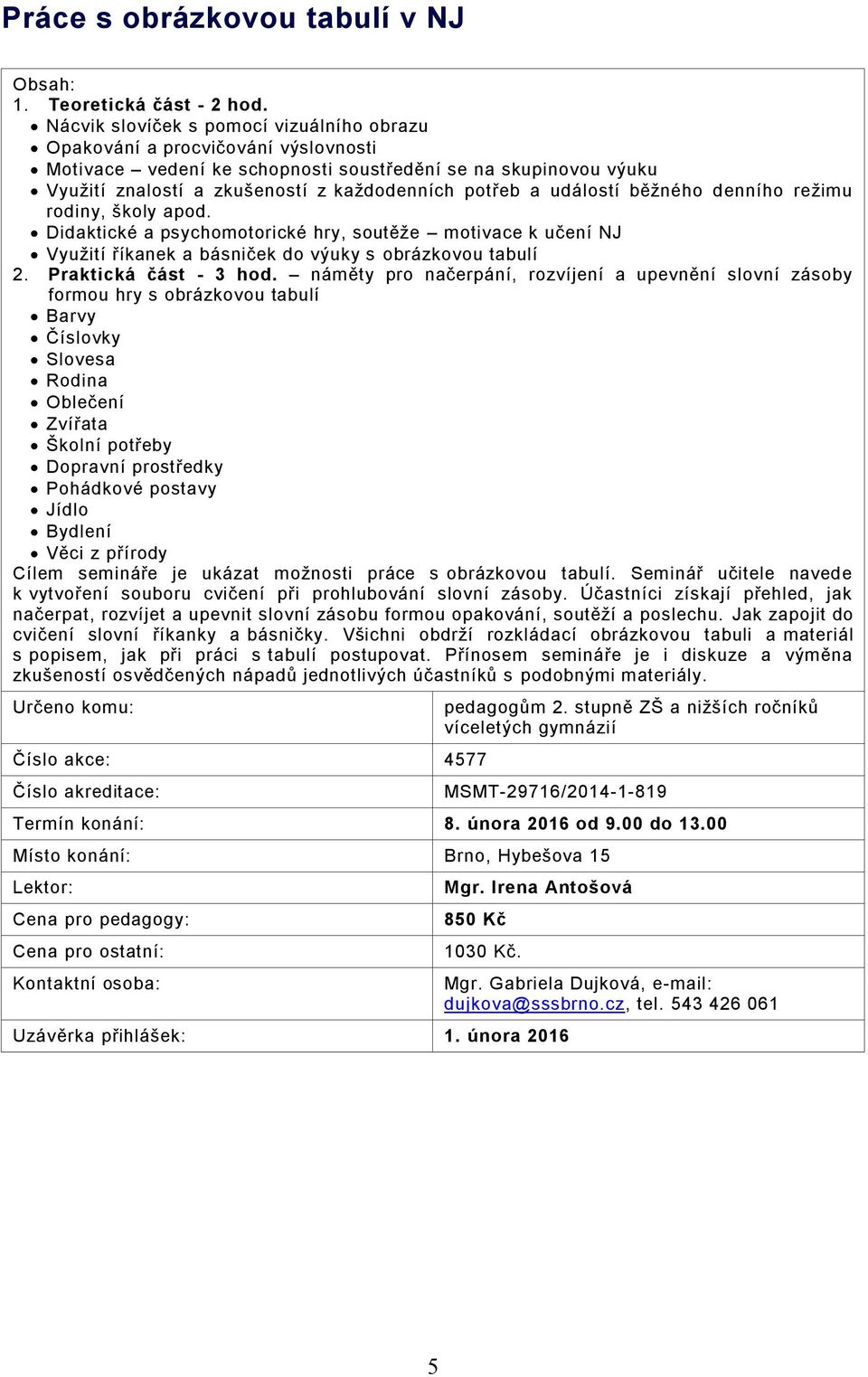 událostí běžného denního režimu rodiny, školy apod. Didaktické a psychomotorické hry, soutěže motivace k učení NJ Využití říkanek a básniček do výuky s obrázkovou tabulí 2. Praktická část - 3 hod.