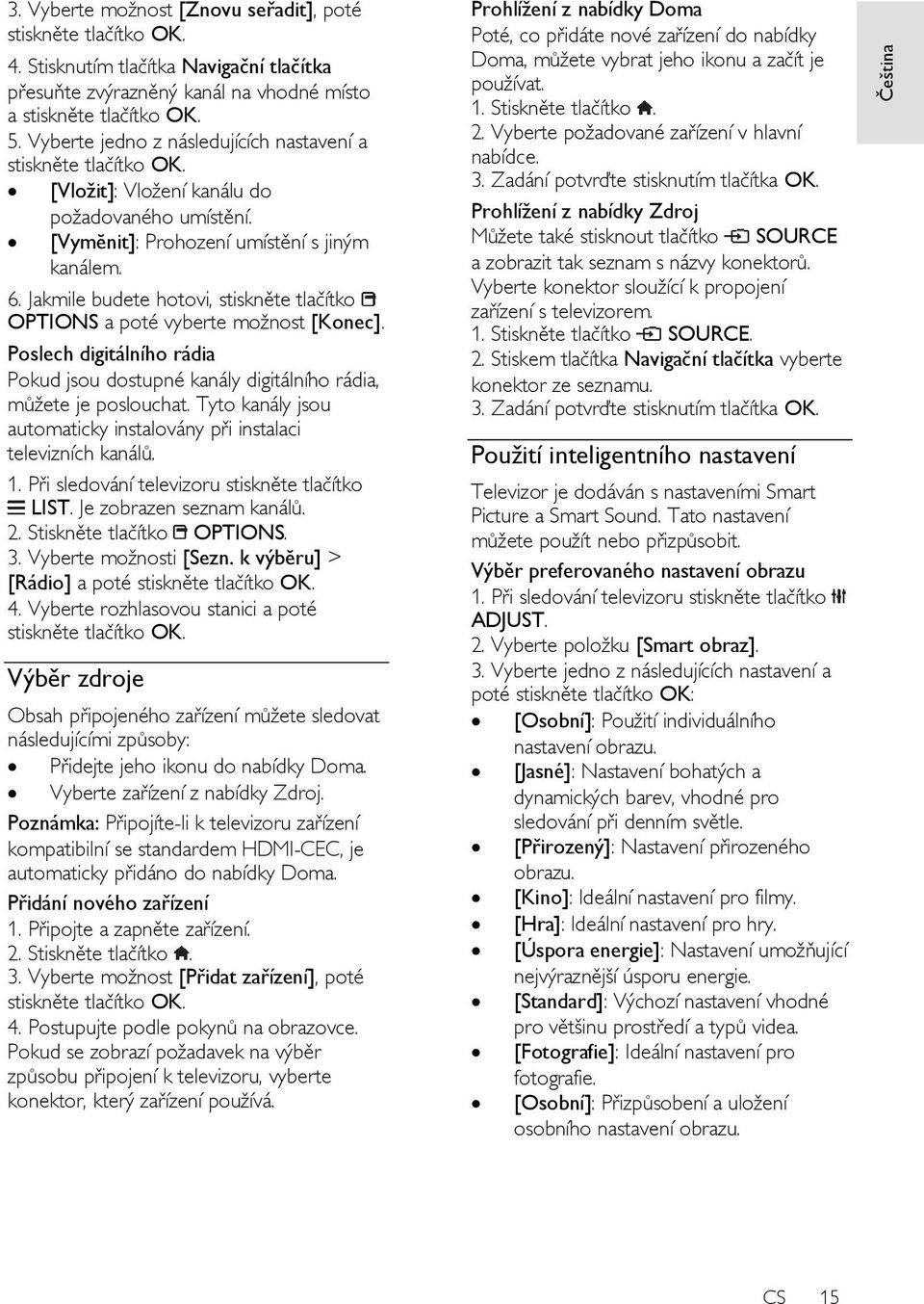 Jakmile budete hotovi, stiskněte tlačítko OPTIONS a poté vyberte možnost [Konec]. Poslech digitálního rádia Pokud jsou dostupné kanály digitálního rádia, můžete je poslouchat.