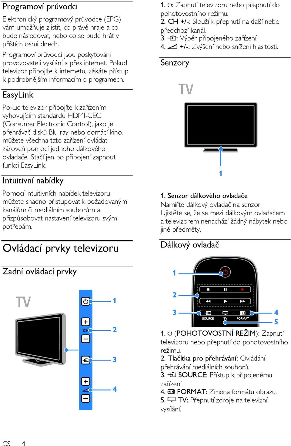 EasyLink Pokud televizor připojíte k zařízením vyhovujícím standardu HDMI-CEC (Consumer Electronic Control), jako je přehrávač disků Blu-ray nebo domácí kino, můžete všechna tato zařízení ovládat