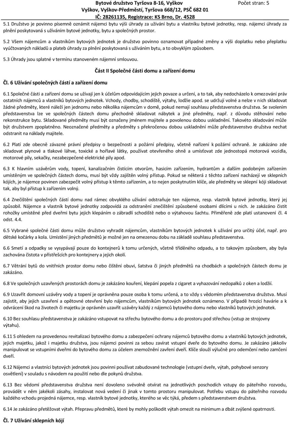 2 Všem nájemcům a vlastníkům bytových jednotek je družstvo povinno oznamovat případné změny a výši doplatku nebo přeplatku vyúčtovaných nákladů a plateb úhrady za plnění poskytovaná s užíváním bytu,