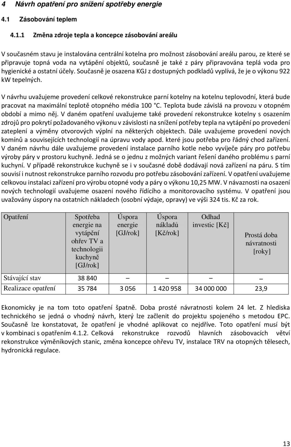 1 Změna zdroje tepla a koncepce zásobování areálu V současném stavu je instalována centrální kotelna pro možnost zásobování areálu parou, ze které se připravuje topná voda na vytápění objektů,