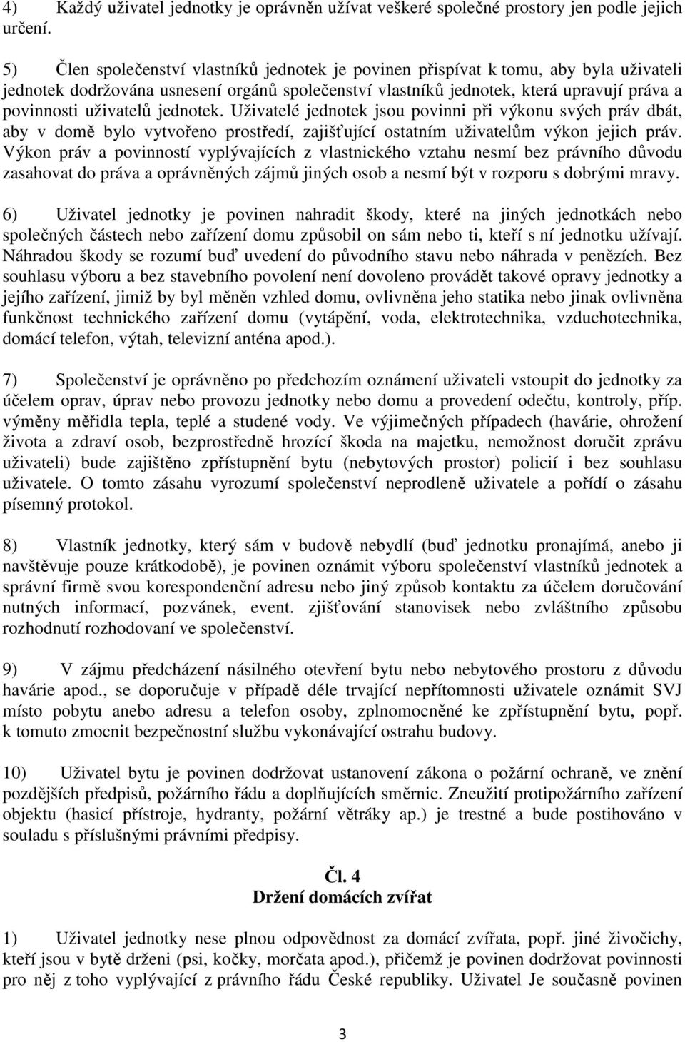 uživatelů jednotek. Uživatelé jednotek jsou povinni při výkonu svých práv dbát, aby v domě bylo vytvořeno prostředí, zajišťující ostatním uživatelům výkon jejich práv.