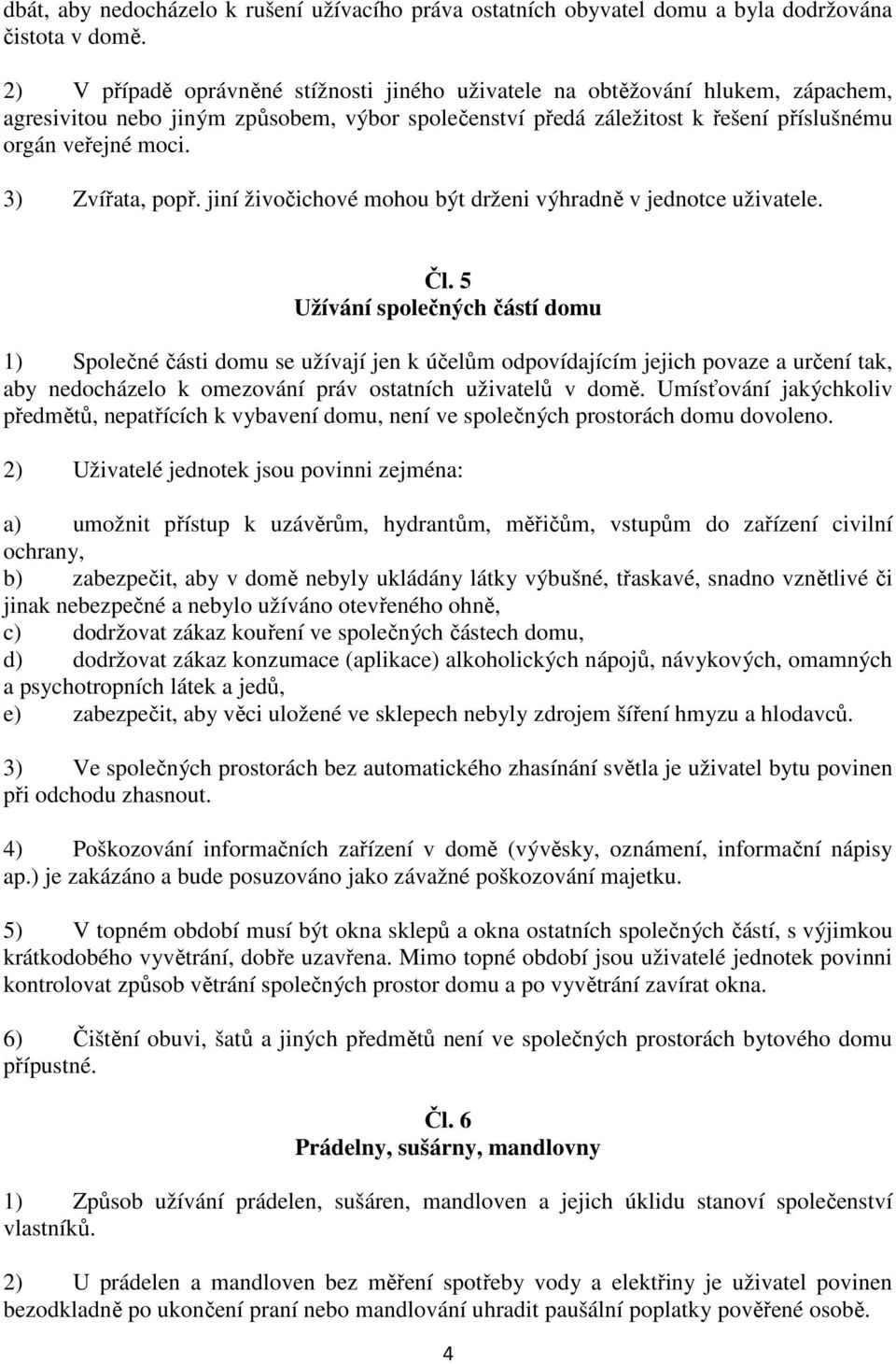 3) Zvířata, popř. jiní živočichové mohou být drženi výhradně v jednotce uživatele. Čl.