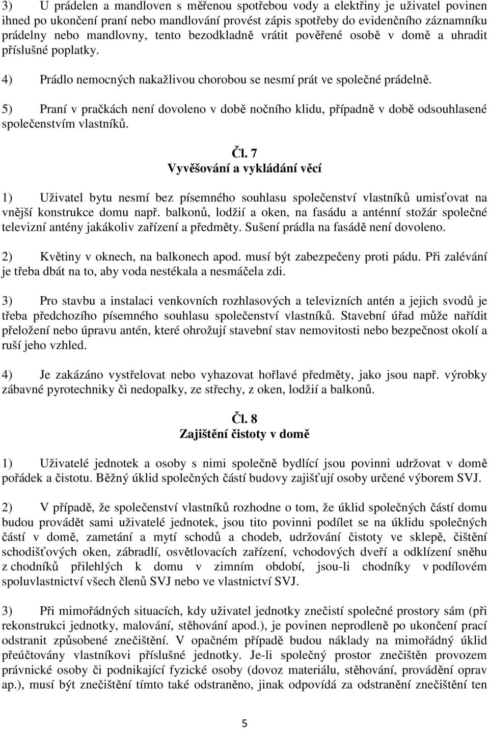 5) Praní v pračkách není dovoleno v době nočního klidu, případně v době odsouhlasené společenstvím vlastníků. Čl.