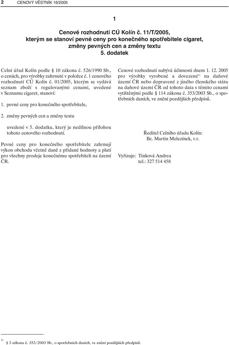 01/2005, kterým se vydává seznam zboží s regulovanými cenami, uvedené v Seznamu cigaret, stanoví: 1. pevné ceny pro konečného spotřebitele, Cenové rozhodnutí nabývá účinnosti dnem 1. 12.