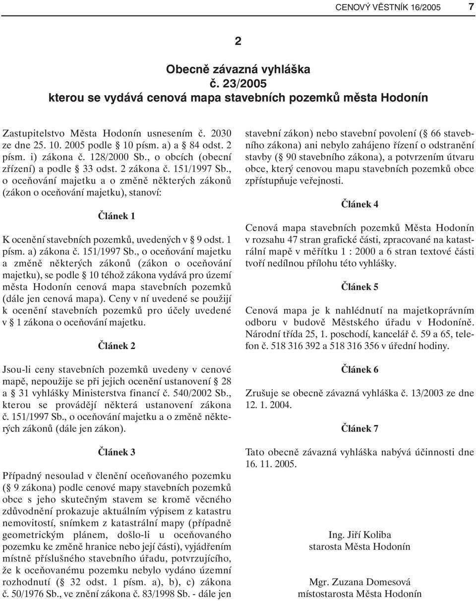 , o oceňování majetku a o změně některých zákonů (zákon o oceňování majetku), stanoví: Článek 1 K ocenění stavebních pozemků, uvedených v 9 odst. 1 písm. a) zákona č. 151/1997 Sb.