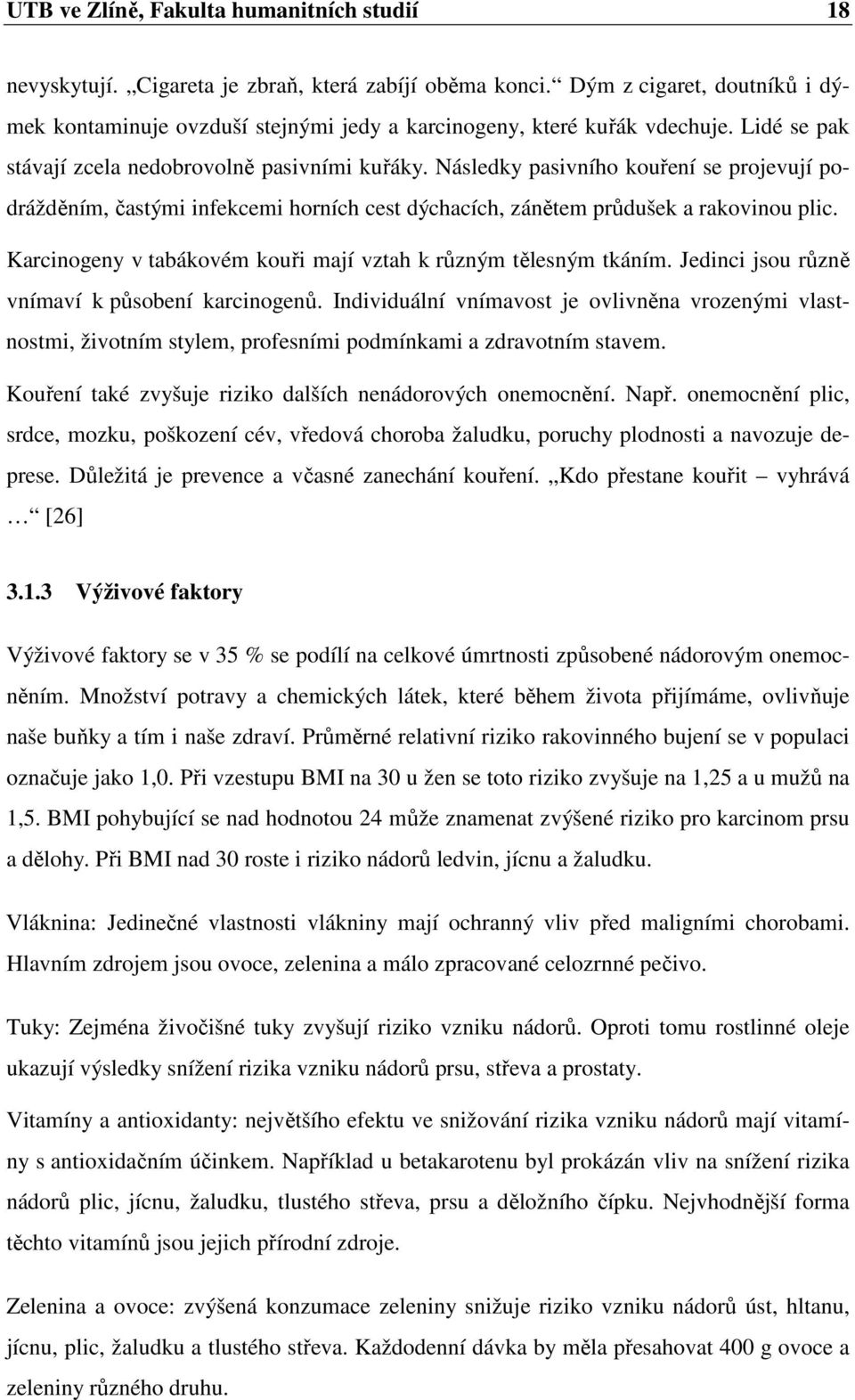 Následky pasivního kouření se projevují podrážděním, častými infekcemi horních cest dýchacích, zánětem průdušek a rakovinou plic. Karcinogeny v tabákovém kouři mají vztah k různým tělesným tkáním.