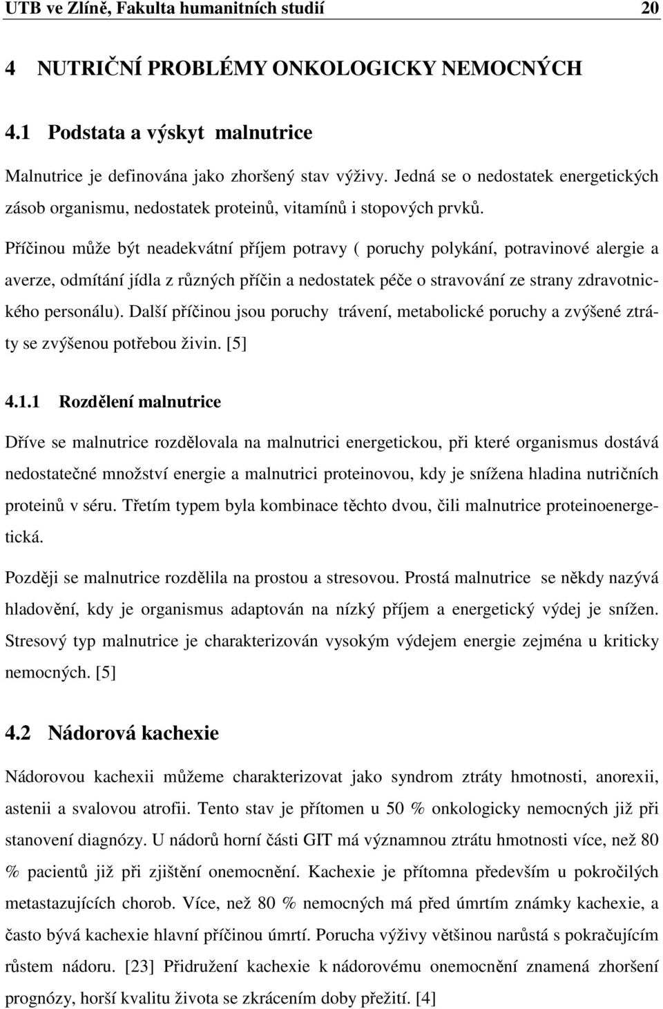 Příčinou může být neadekvátní příjem potravy ( poruchy polykání, potravinové alergie a averze, odmítání jídla z různých příčin a nedostatek péče o stravování ze strany zdravotnického personálu).