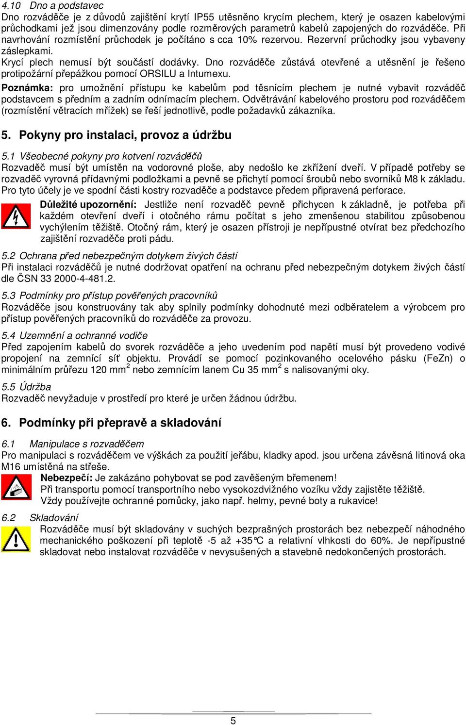 Dno rozváděče zůstává otevřené a utěsnění je řešeno protipožární přepážkou pomocí ORSILU a Intumexu.