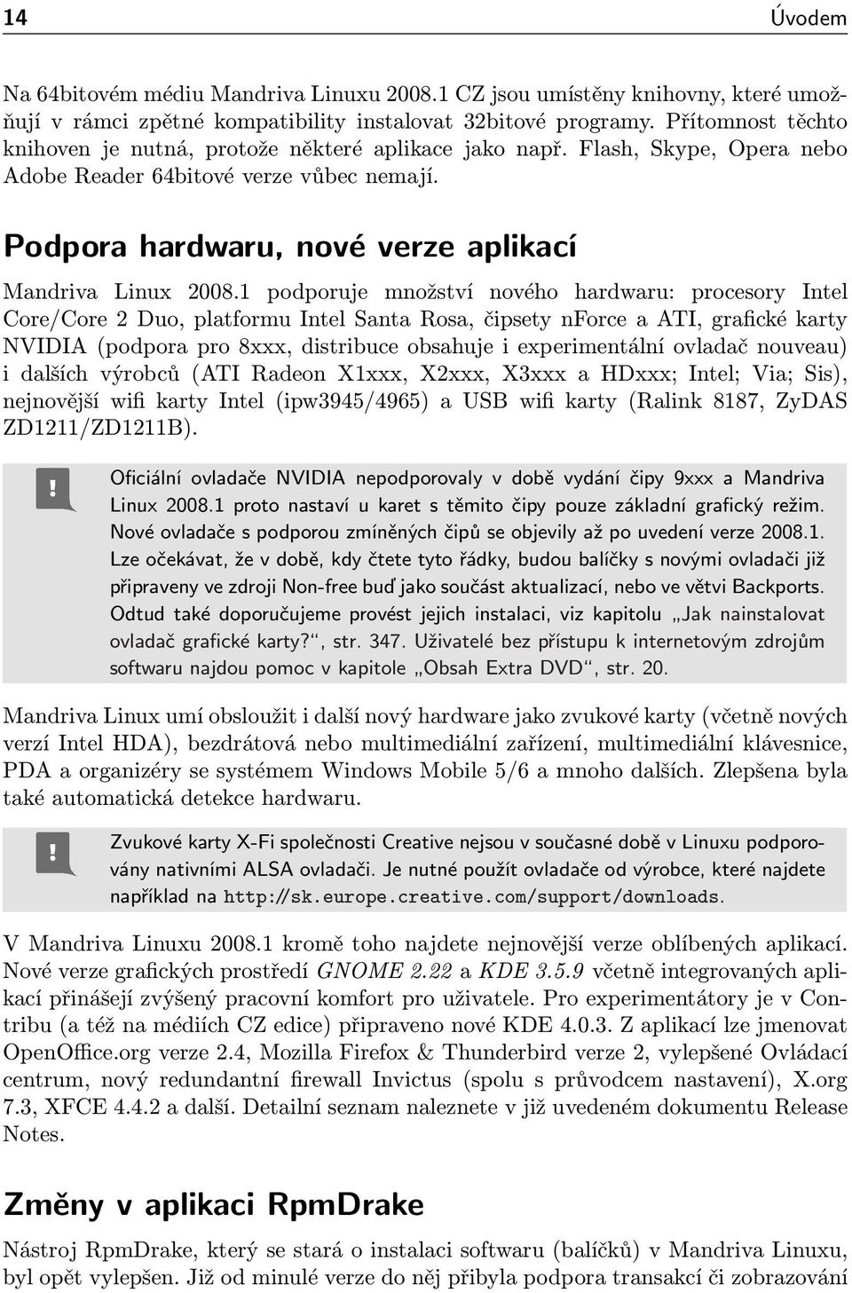 1 podporuje množství nového hardwaru: procesory Intel Core/Core 2 Duo, platformu Intel Santa Rosa, čipsety nforce a ATI, grafické karty NVIDIA (podpora pro 8xxx, distribuce obsahuje i experimentální