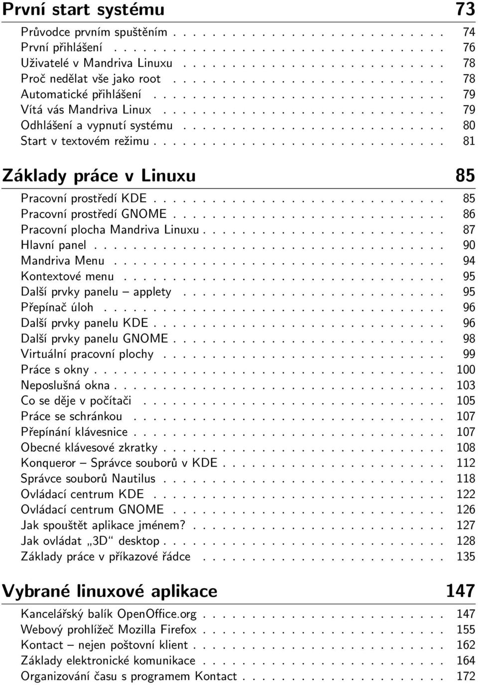 ............................. 81 Základy práce v Linuxu 85 Pracovní prostředí KDE.............................. 85 Pracovní prostředí GNOME............................ 86 Pracovní plocha Mandriva Linuxu.