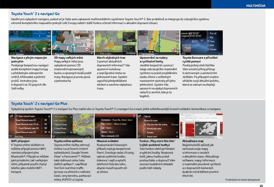 Navigace s plným mapovým pokrytím Poskytuje bezpečnou navigaci podle kompletní mapy Evropy s přehledným zobrazením směrů, křižovatek a jízdních pruhů.