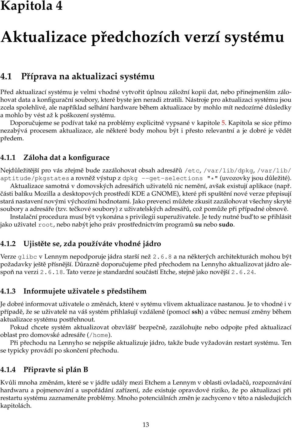 Nástroje pro aktualizaci systému jsou zcela spolehlivé, ale například selhání hardware během aktualizace by mohlo mít nedozírné důsledky a mohlo by vést až k poškození systému.