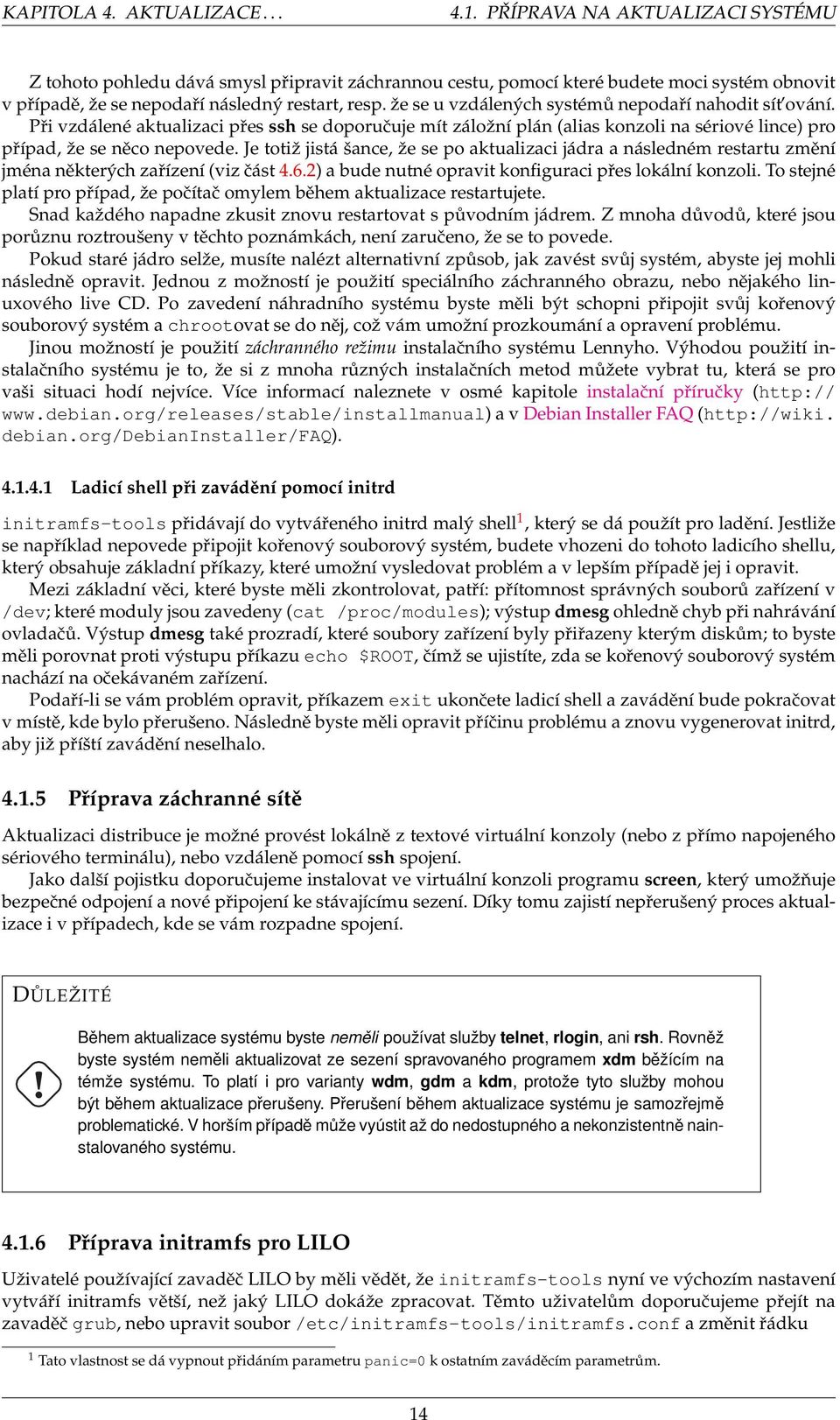 že se u vzdálených systémů nepodaří nahodit sít ování. Při vzdálené aktualizaci přes ssh se doporučuje mít záložní plán (alias konzoli na sériové lince) pro případ, že se něco nepovede.