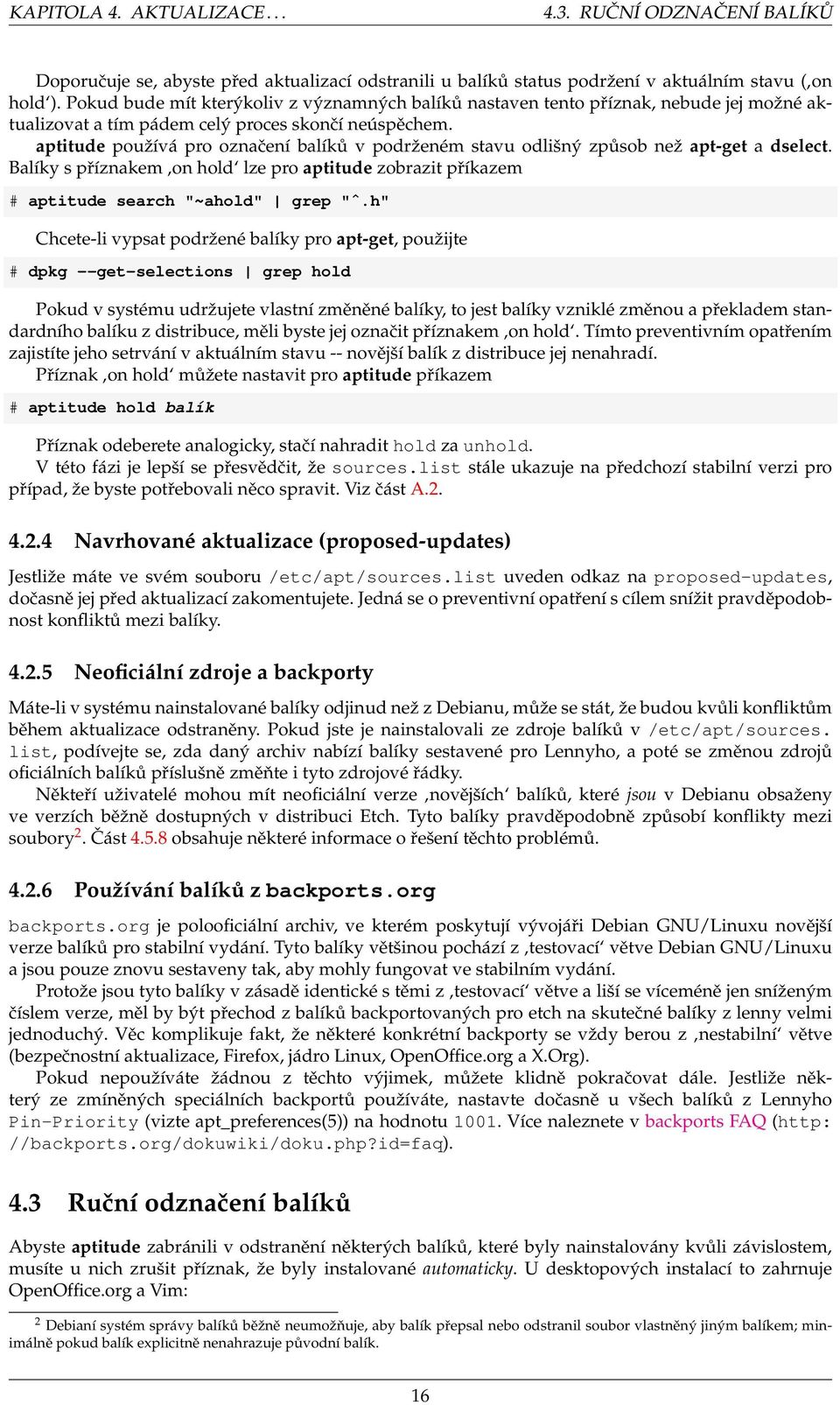 aptitude používá pro označení balíků v podrženém stavu odlišný způsob než apt-get a dselect. Balíky s příznakem on hold lze pro aptitude zobrazit příkazem # aptitude search "~ahold" grep "ˆ.