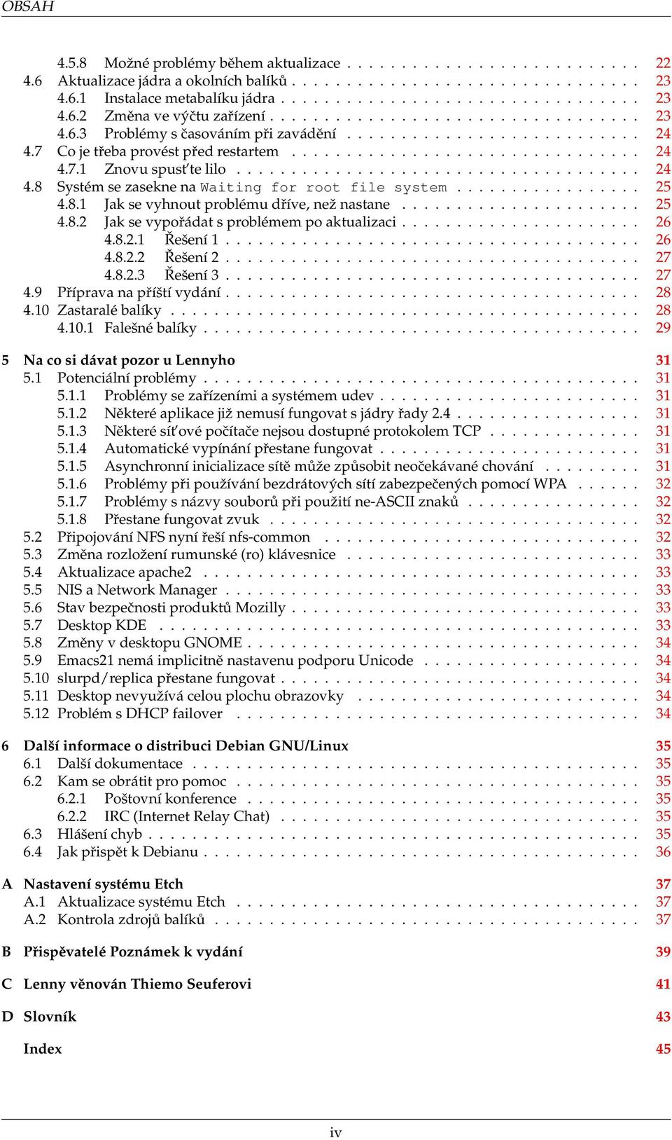 .................................... 24 4.8 Systém se zasekne na Waiting for root file system................. 25 4.8.1 Jak se vyhnout problému dříve, než nastane...................... 25 4.8.2 Jak se vypořádat s problémem po aktualizaci.