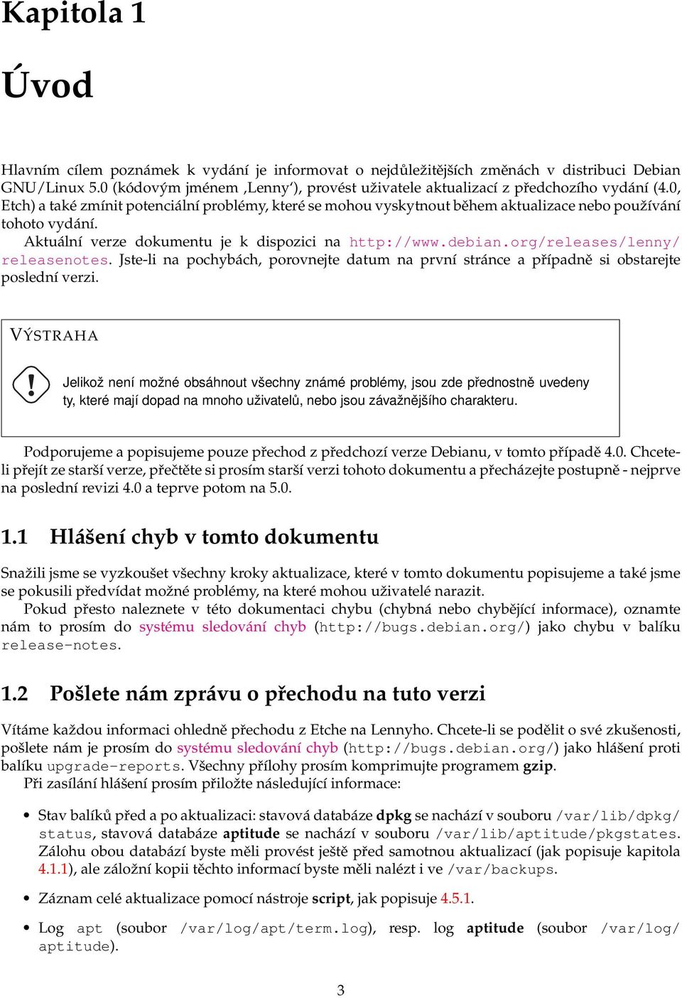 Aktuální verze dokumentu je k dispozici na http://www.debian.org/releases/lenny/ releasenotes. Jste-li na pochybách, porovnejte datum na první stránce a případně si obstarejte poslední verzi.