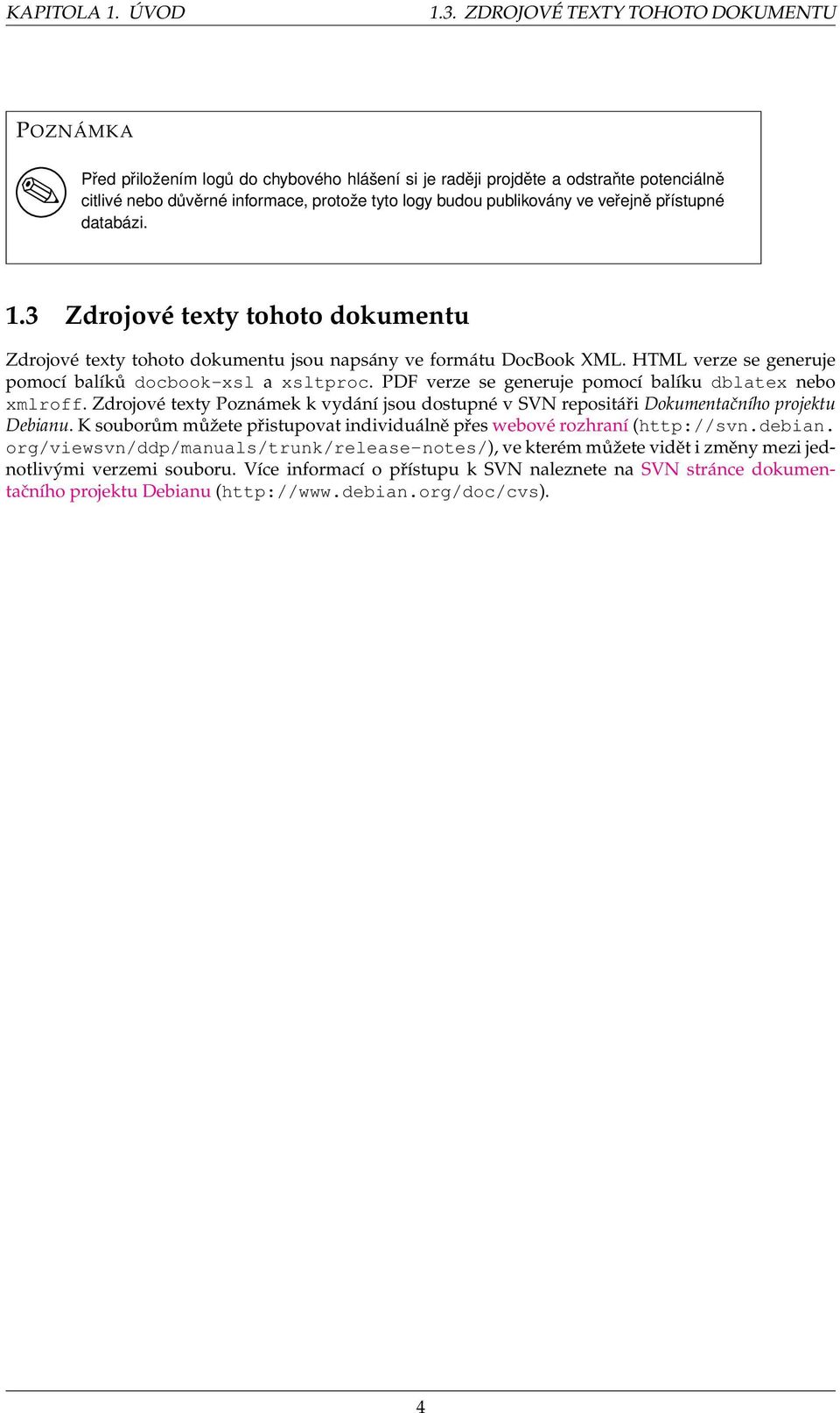 veřejně přístupné databázi. 1.3 Zdrojové texty tohoto dokumentu Zdrojové texty tohoto dokumentu jsou napsány ve formátu DocBook XML. HTML verze se generuje pomocí balíků docbook-xsl a xsltproc.