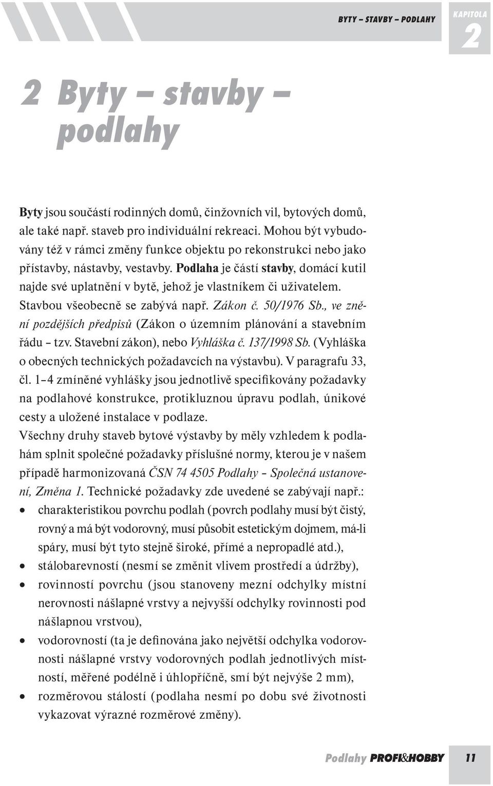 Podlaha je částí stavby, domácí kutil najde své uplatnění v bytě, jehož je vlastníkem či uživatelem. Stavbou všeobecně se zabývá např. Zákon č. 50/1976 Sb.