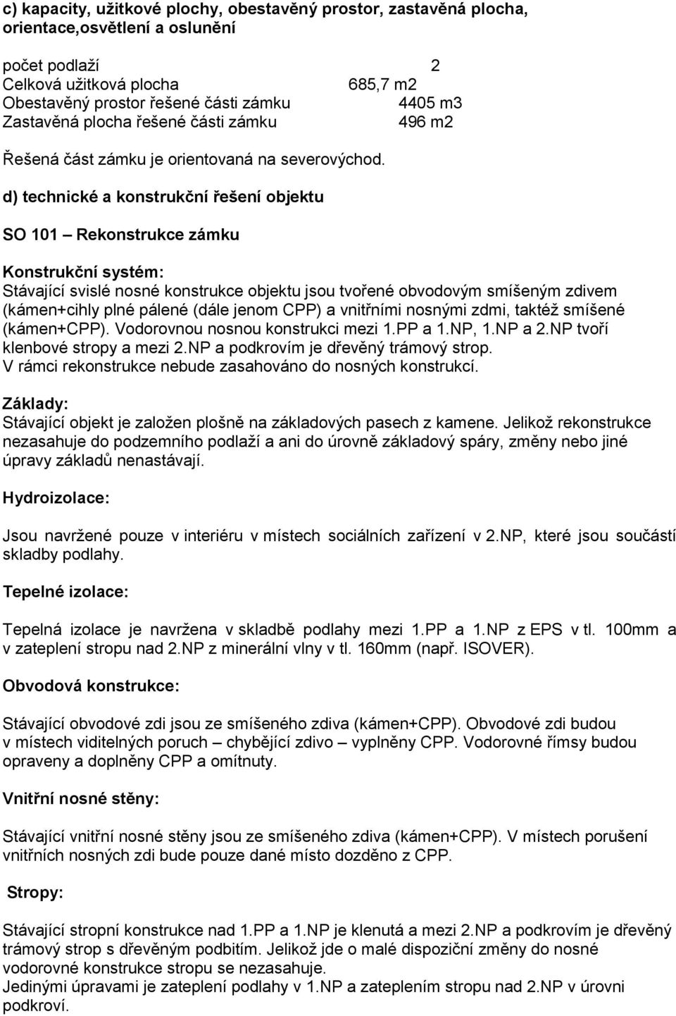d) technické a konstrukční řešení objektu SO 101 Rekonstrukce zámku Konstrukční systém: Stávající svislé nosné konstrukce objektu jsou tvořené obvodovým smíšeným zdivem (kámen+cihly plné pálené (dále