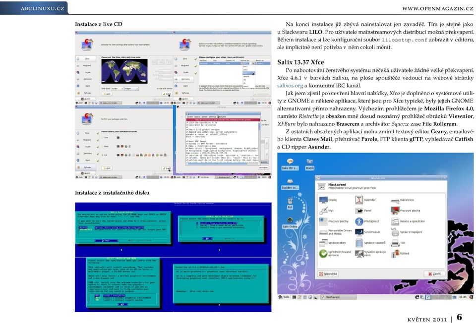 37 Xfce Po nabootování čerstvého systému nečeká uživatele žádné velké překvapení. Xfce 4.6.1 v barvách Salixu, na ploše spouštěče vedoucí na webové stránky salixos.org a komunitní IRC kanál.