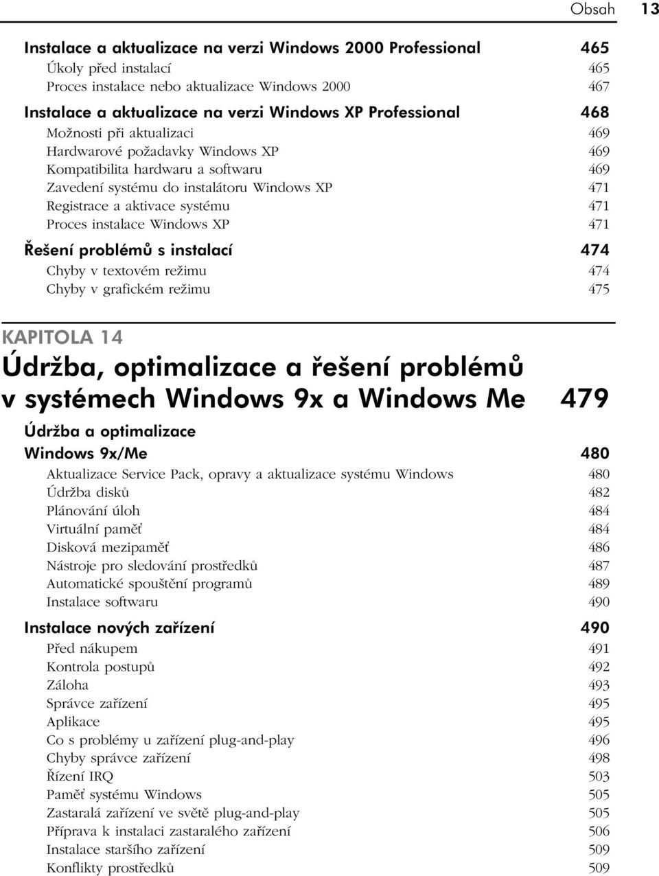 471 Proces instalace Windows XP 471 Řešení problémů s instalací 474 Chyby v textovém režimu 474 Chyby v grafickém režimu 475 KAPITOLA 14 Údržba, optimalizace a řešení problémů v systémech Windows 9x