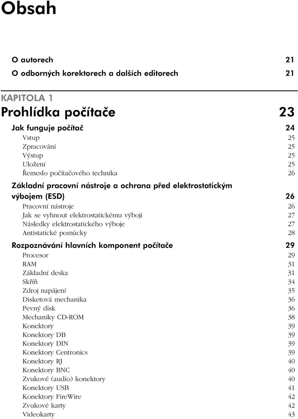 Antistatické pomůcky 28 Rozpoznávání hlavních komponent počítače 29 Procesor 29 RAM 31 Základní deska 31 Skříň 34 Zdroj napájení 35 Disketová mechanika 36 Pevný disk 36 Mechaniky CD-ROM 38