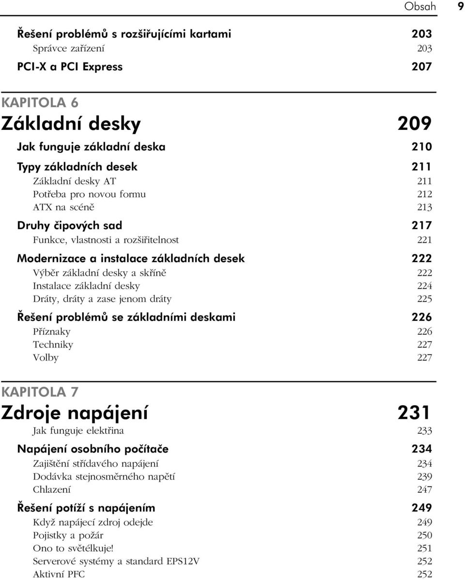 Instalace základní desky 224 Dráty, dráty a zase jenom dráty 225 Řešení problémů se základními deskami 226 Příznaky 226 Techniky 227 Volby 227 KAPITOLA 7 Zdroje napájení 231 Jak funguje elektřina 233